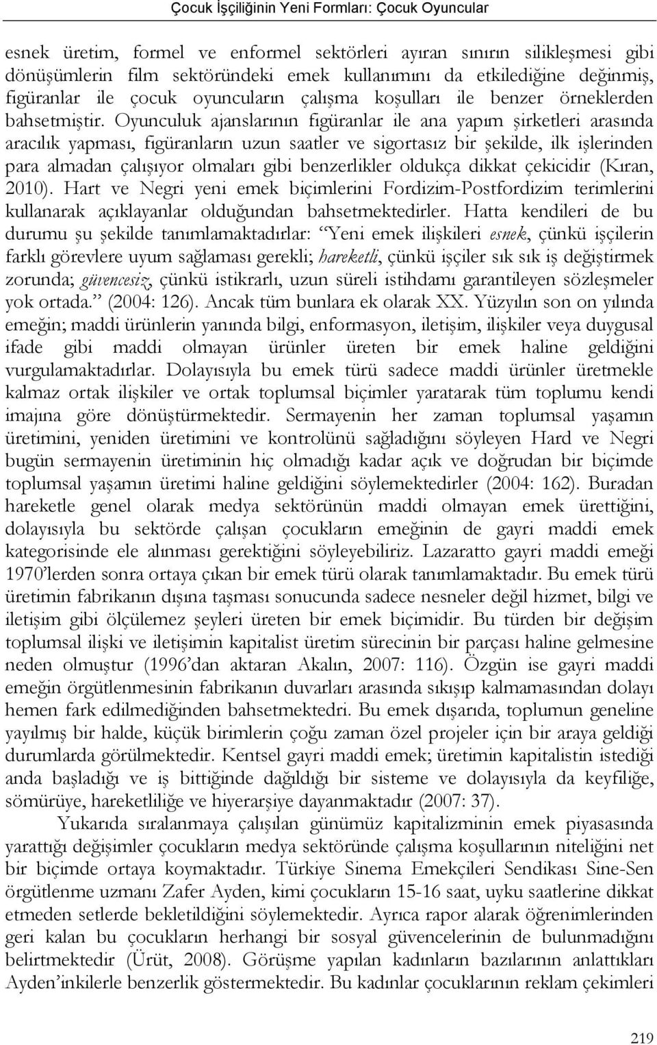 Oyunculuk ajanslarının figüranlar ile ana yapım şirketleri arasında aracılık yapması, figüranların uzun saatler ve sigortasız bir şekilde, ilk işlerinden para almadan çalışıyor olmaları gibi