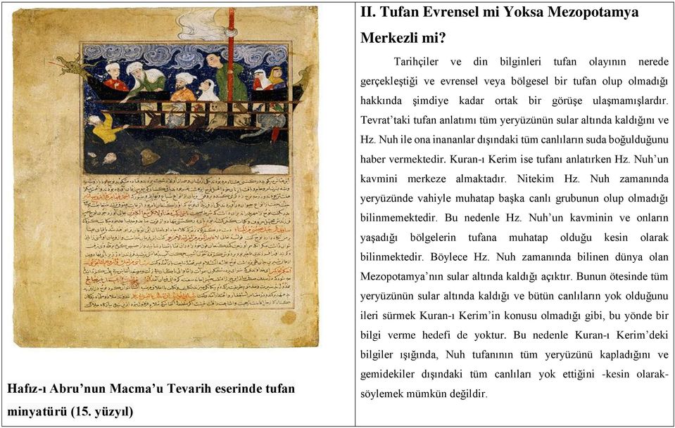 Tevrat taki tufan anlatımı tüm yeryüzünün sular altında kaldığını ve Hz. Nuh ile ona inananlar dışındaki tüm canlıların suda boğulduğunu haber vermektedir. Kuran-ı Kerim ise tufanı anlatırken Hz.