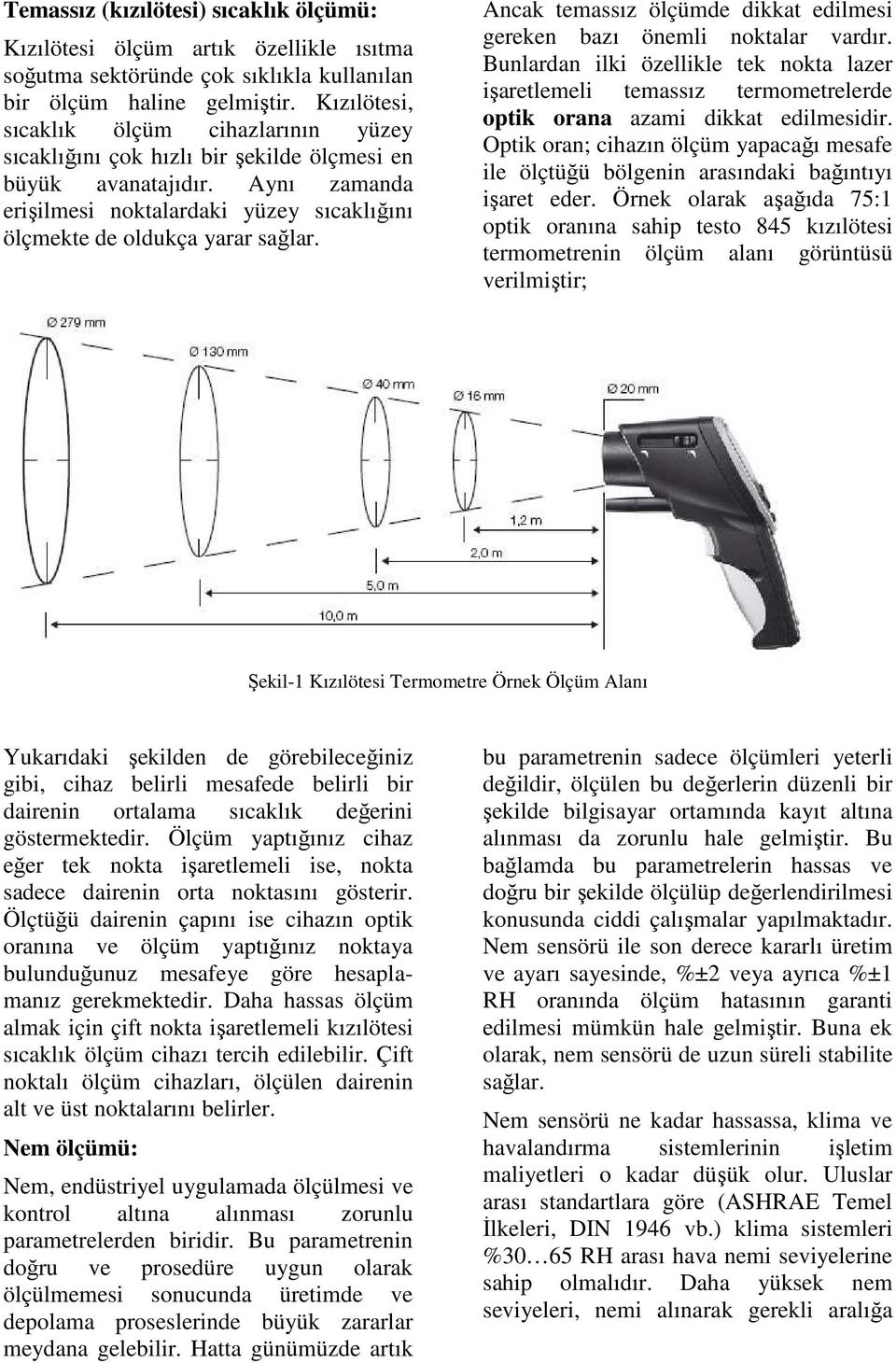 Ancak temassız ölçümde dikkat edilmesi gereken bazı önemli noktalar vardır. Bunlardan ilki özellikle tek nokta lazer işaretlemeli temassız termometrelerde optik orana azami dikkat edilmesidir.