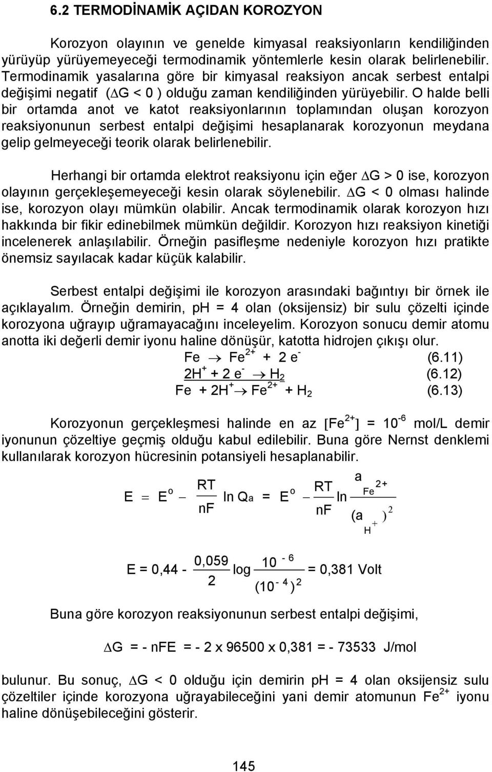 O halde belli bir ortamda anot ve katot reaksiyonlarının toplamından oluşan korozyon reaksiyonunun serbest entalpi değişimi hesaplanarak korozyonun meydana gelip gelmeyeceği teorik olarak