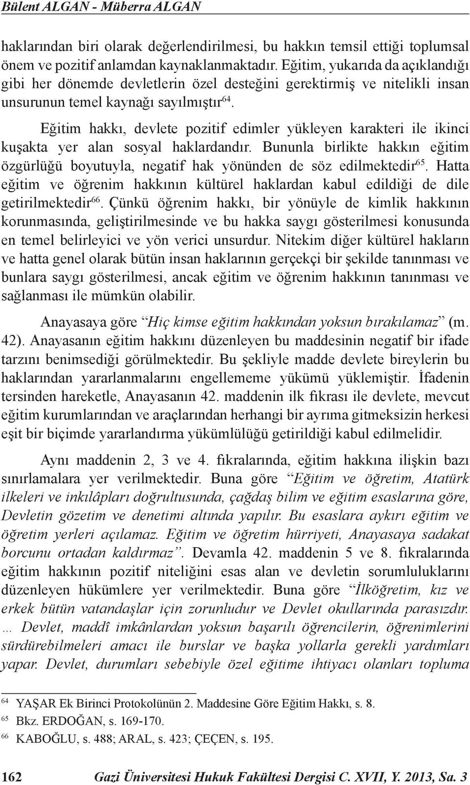 Eğitim hakkı, devlete pozitif edimler yükleyen karakteri ile ikinci kuşakta yer alan sosyal haklardandır.