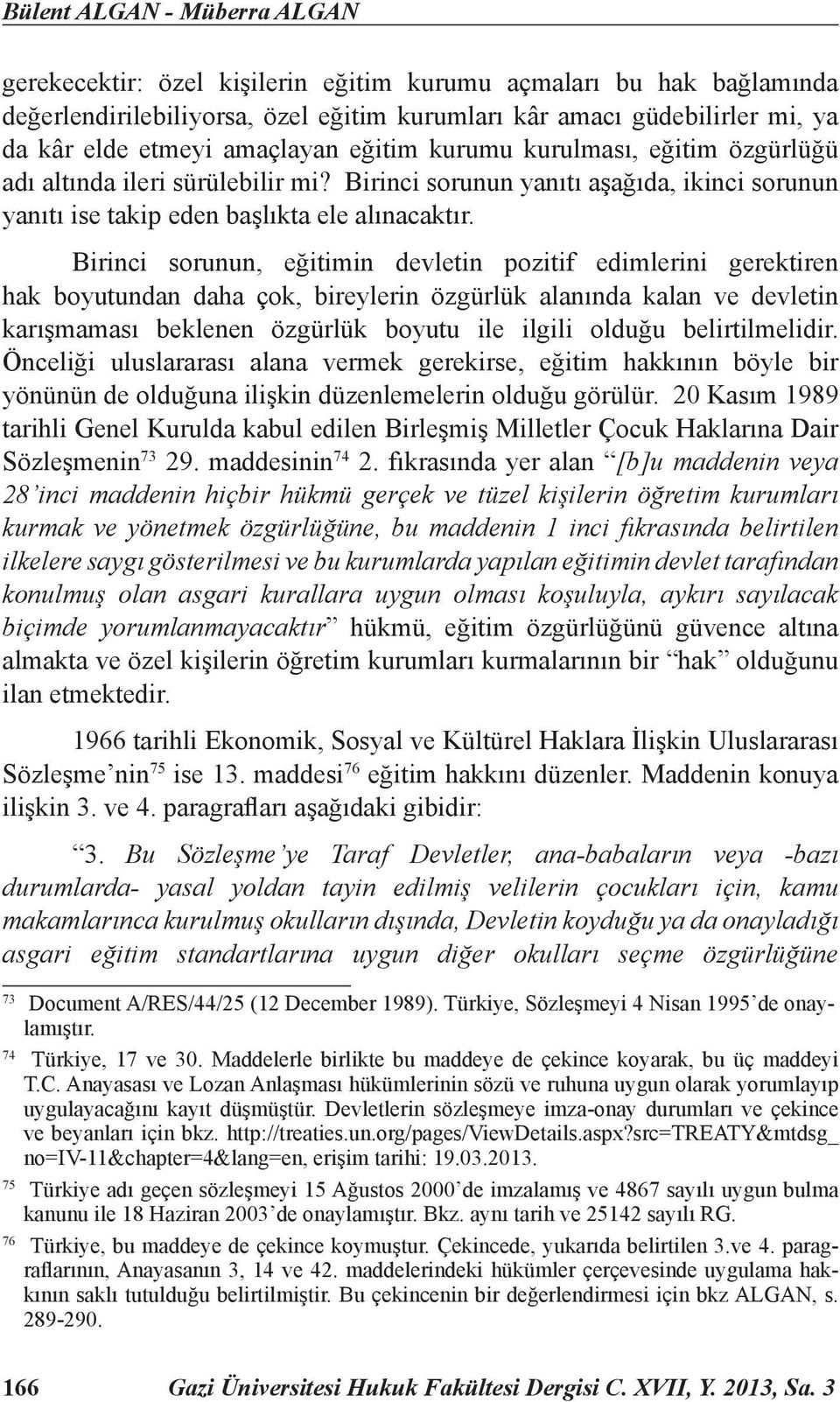 Birinci sorunun, eğitimin devletin pozitif edimlerini gerektiren hak boyutundan daha çok, bireylerin özgürlük alanında kalan ve devletin karışmaması beklenen özgürlük boyutu ile ilgili olduğu