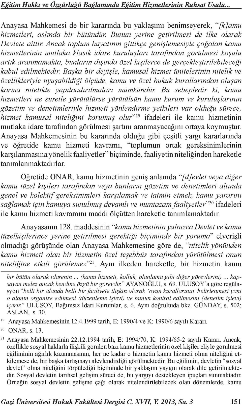 Ancak toplum hayatının gittikçe genişlemesiyle çoğalan kamu hizmetlerinin mutlaka klasik idare kuruluşları tarafından görülmesi koşulu artık aranmamakta, bunların dışında özel kişilerce de