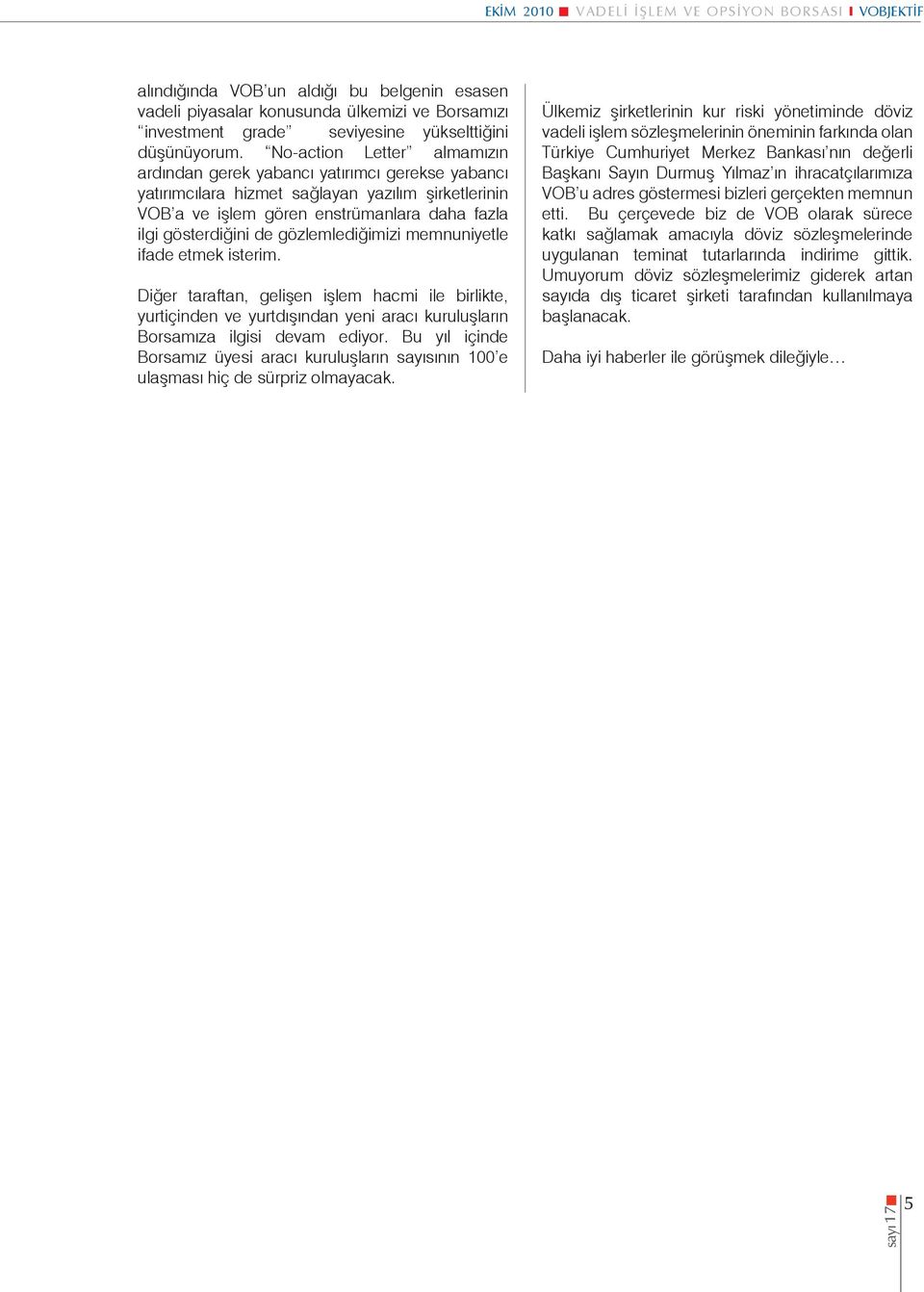 gözlemlediğimizi memnuniyetle ifade etmek isterim. Diğer taraftan, gelişen işlem hacmi ile birlikte, yurtiçinden ve yurtdışından yeni aracı kuruluşların Borsamıza ilgisi devam ediyor.