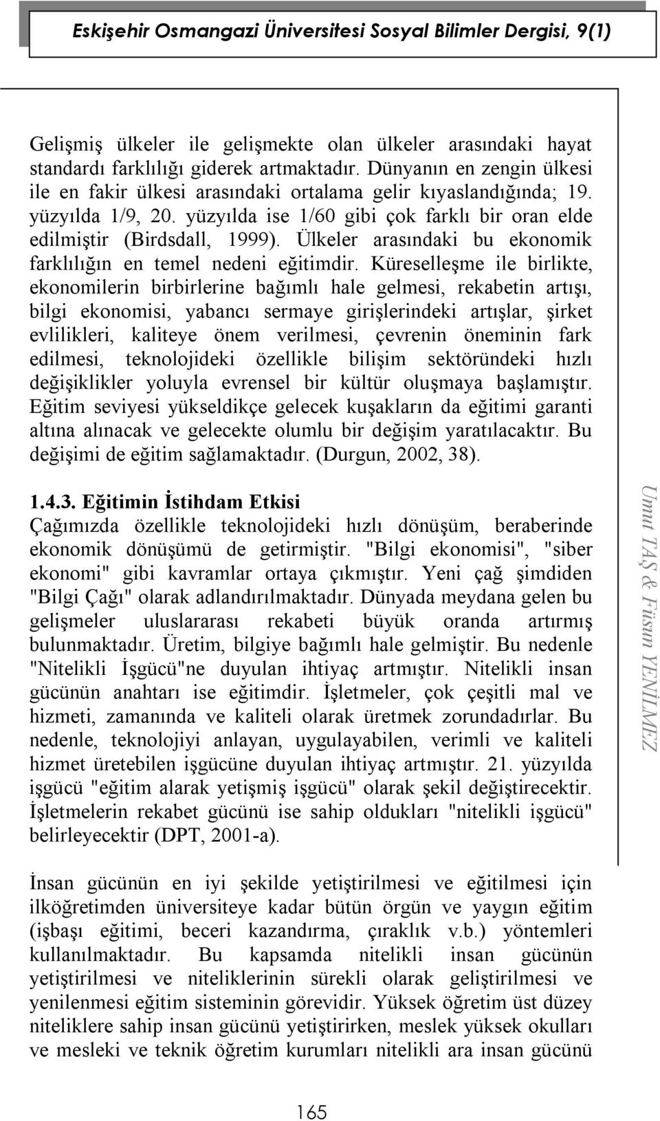 Küreselleşme ile birlikte, ekonomilerin birbirlerine bağımlı hale gelmesi, rekabetin artışı, bilgi ekonomisi, yabancı sermaye girişlerindeki artışlar, şirket evlilikleri, kaliteye önem verilmesi,