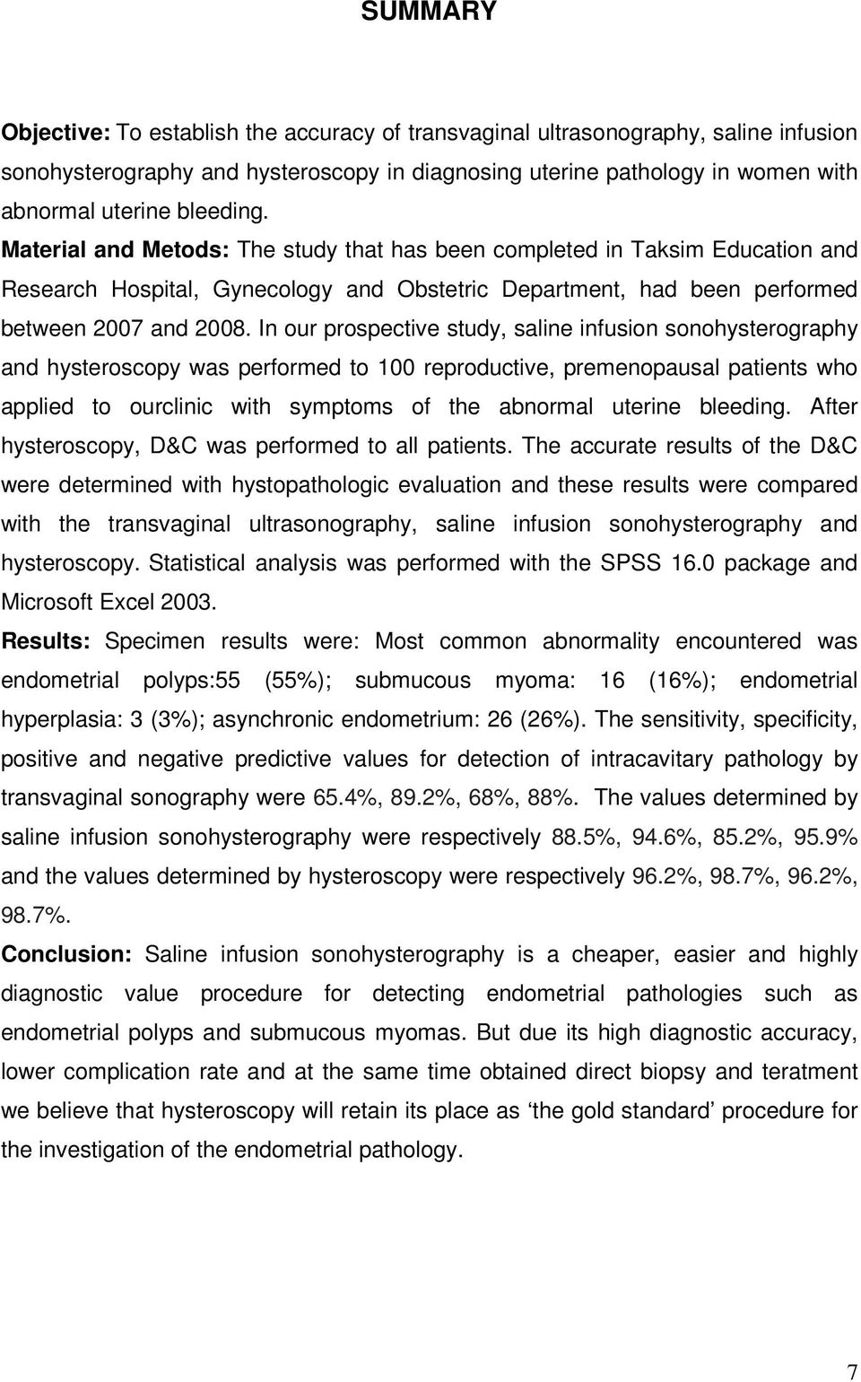 In our prospective study, saline infusion sonohysterography and hysteroscopy was performed to 100 reproductive, premenopausal patients who applied to ourclinic with symptoms of the abnormal uterine