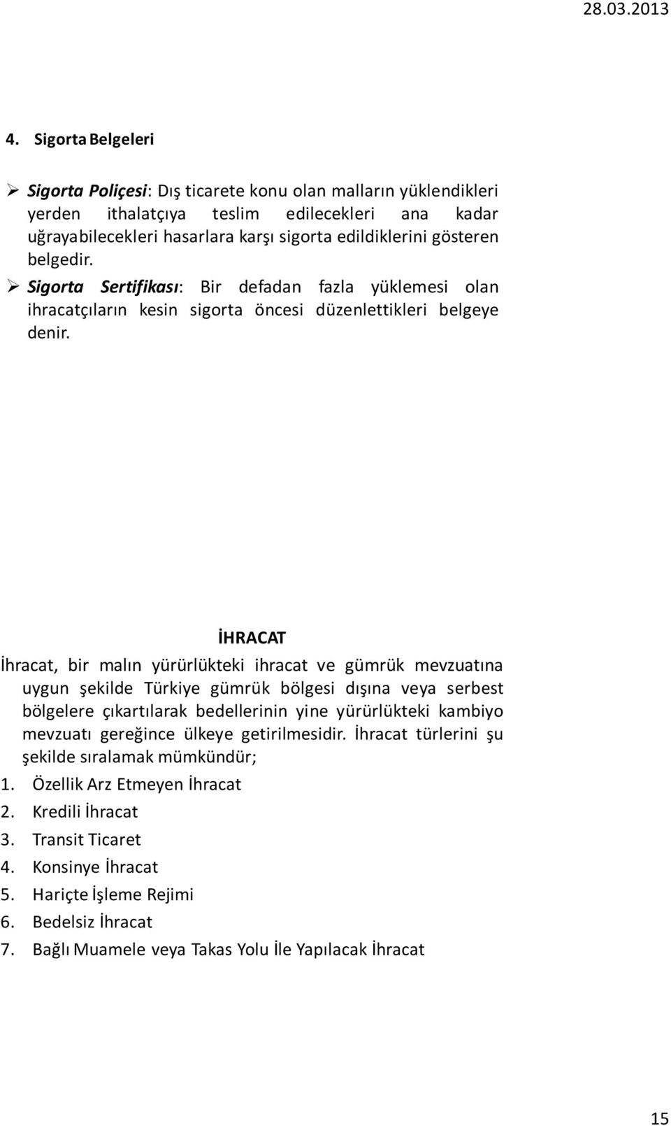 İHRACAT İhracat, bir malın yürürlükteki ihracat ve gümrük mevzuatına uygun şekilde Türkiye gümrük bölgesi dışına veya serbest bölgelere çıkartılarak bedellerinin yine yürürlükteki kambiyo mevzuatı