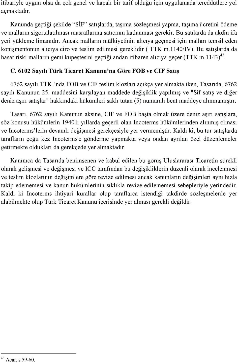 Bu satılarda da akdin ifa yeri yükleme limanıdır. Ancak malların mülkiyetinin alıcıya geçmesi için malları temsil eden konişmentonun alıcıya ciro ve teslim edilmesi gereklidir ( TTK m.1140/iv).