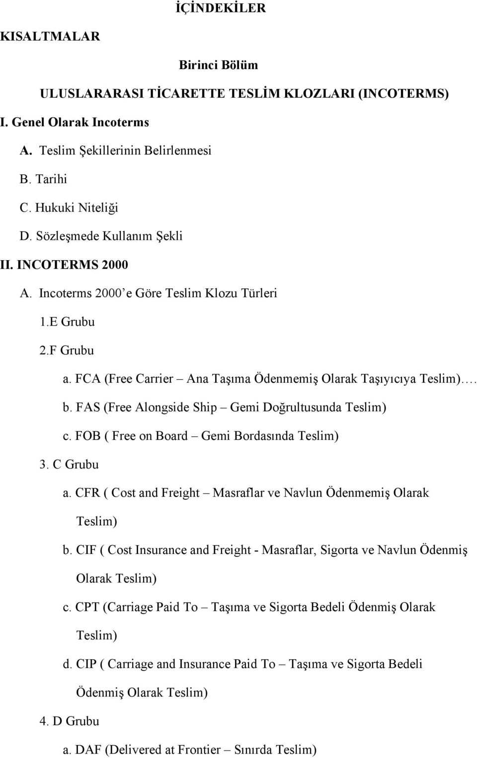 FAS (Free Alongside Ship Gemi Doğrultusunda Teslim) c. FOB ( Free on Board Gemi Bordasında Teslim) 3. C Grubu a. CFR ( Cost and Freight Masraflar ve Navlun Ödenmemiş Olarak Teslim) b.