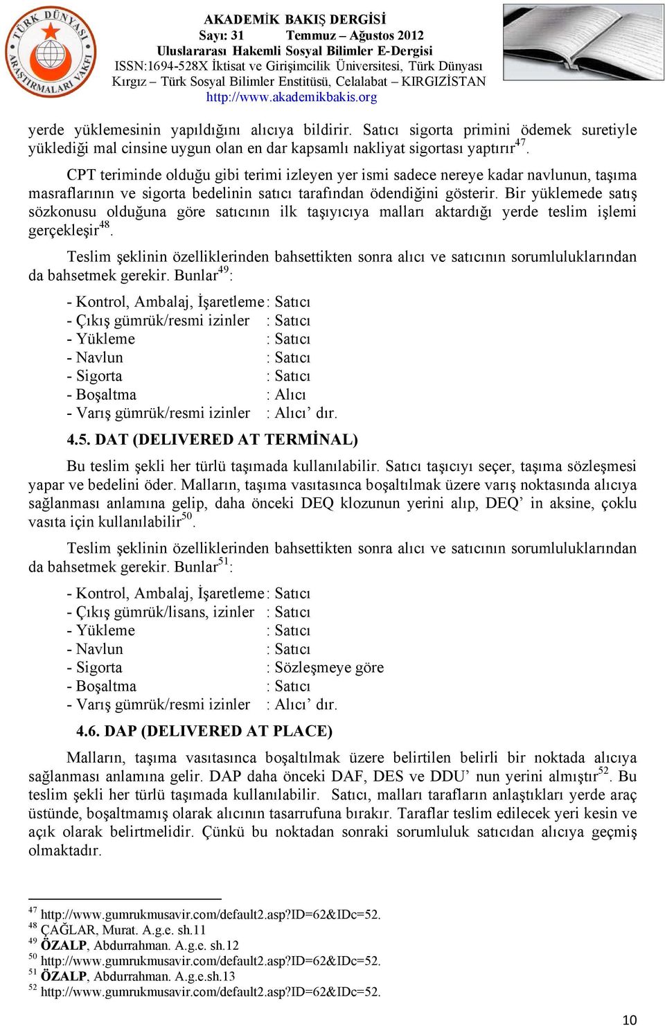 Bir yüklemede satış sözkonusu olduğuna göre satıcının ilk taşıyıcıya malları aktardığı yerde teslim işlemi gerçekleşir 48. da bahsetmek gerekir. Bunlar 49 : - Navlun : Satıcı - Sigorta : Satıcı 4.5.