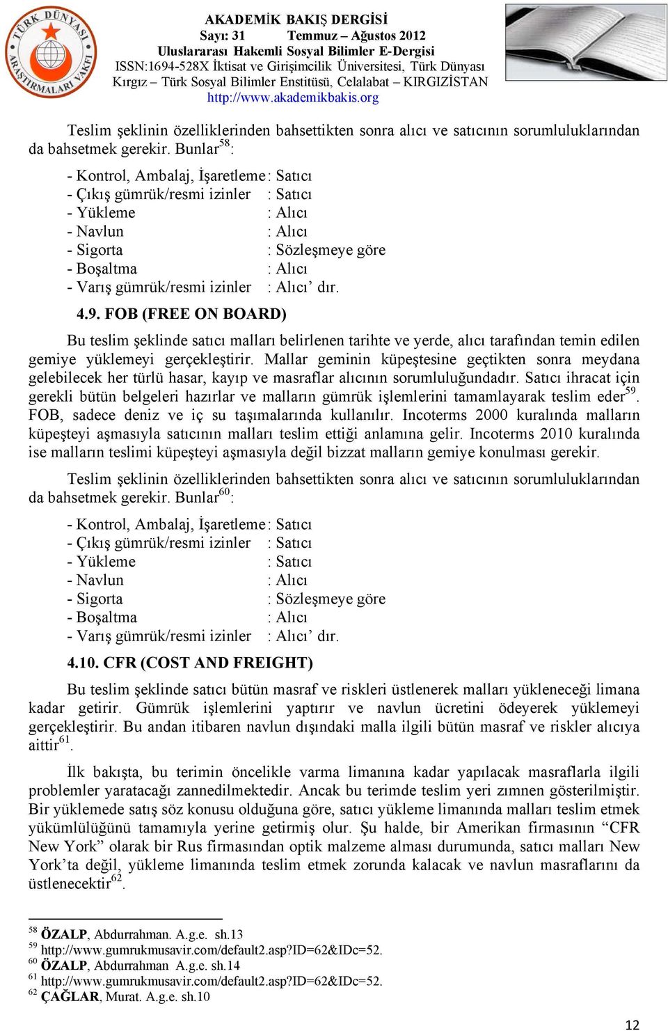 Mallar geminin küpeştesine geçtikten sonra meydana gelebilecek her türlü hasar, kayıp ve masraflar alıcının sorumluluğundadır.