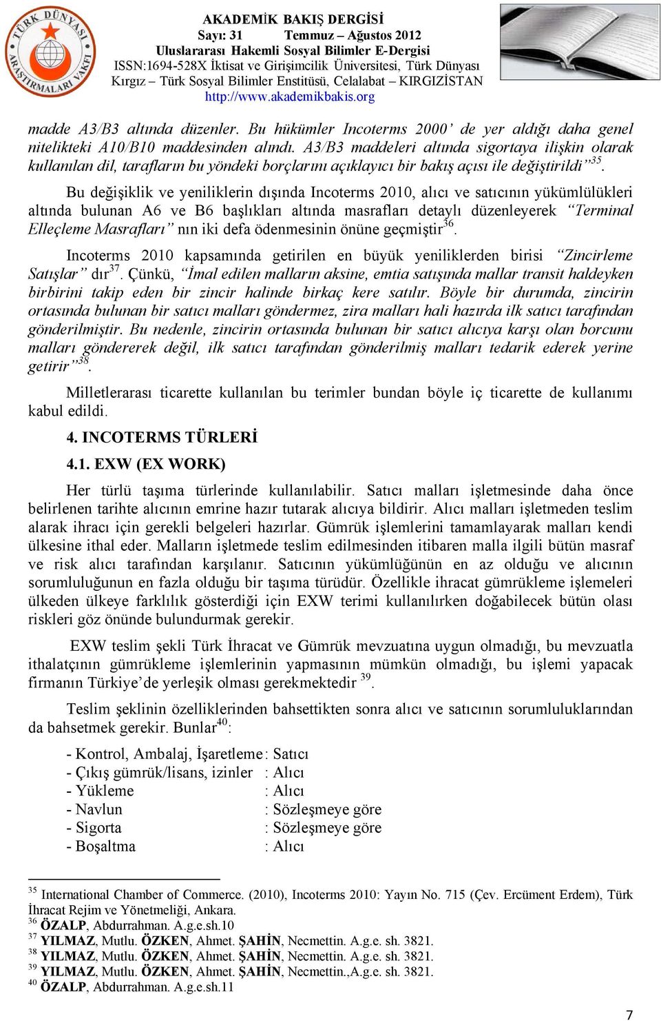 Bu değişiklik ve yeniliklerin dışında Incoterms 2010, alıcı ve satıcının yükümlülükleri altında bulunan A6 ve B6 başlıkları altında masrafları detaylı düzenleyerek Terminal Elleçleme Masrafları nın