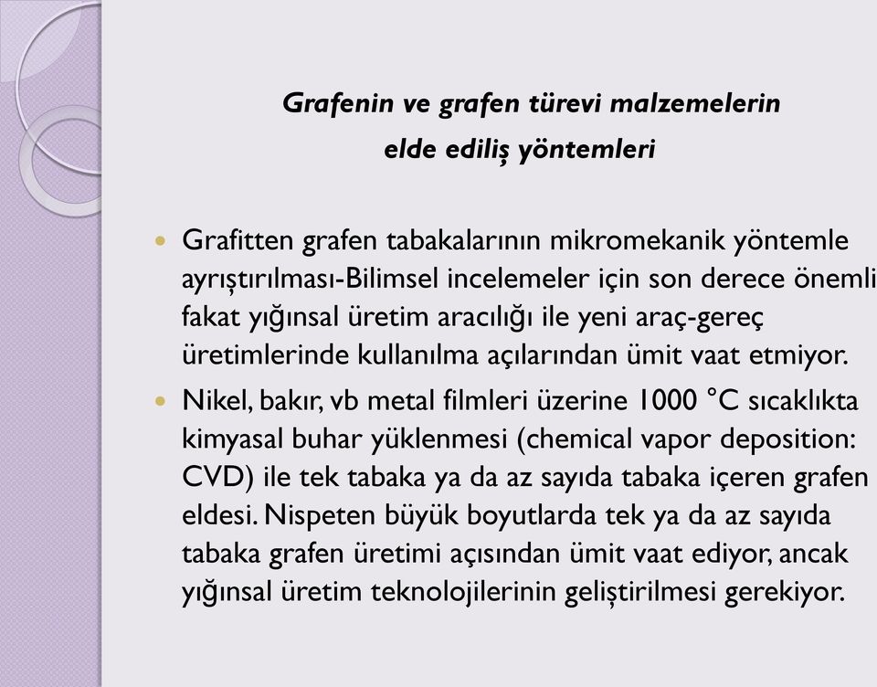 Nikel, bakır, vb metal filmleri üzerine 1000 C sıcaklıkta kimyasal buhar yüklenmesi (chemical vapor deposition: CVD) ile tek tabaka ya da az sayıda tabaka