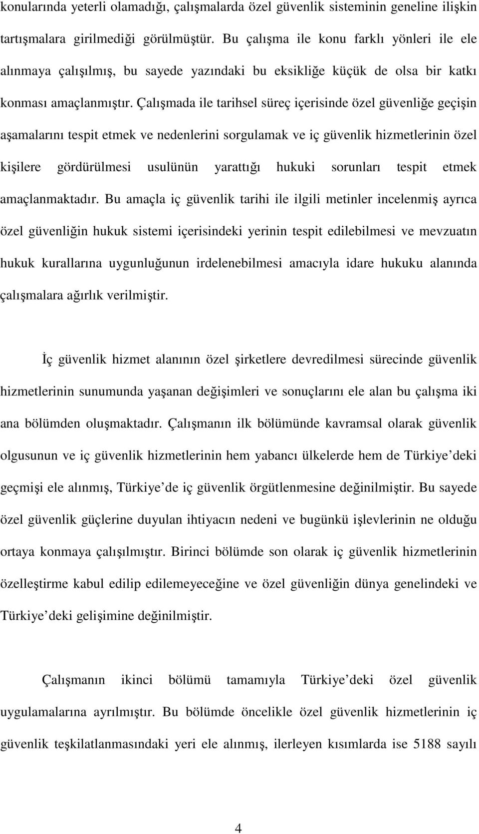 Çalışmada ile tarihsel süreç içerisinde özel güvenliğe geçişin aşamalarını tespit etmek ve nedenlerini sorgulamak ve iç güvenlik hizmetlerinin özel kişilere gördürülmesi usulünün yarattığı hukuki