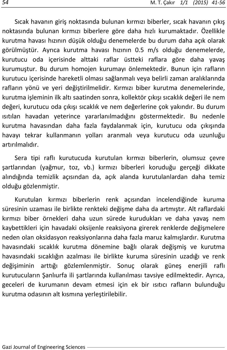 5 m/s olduğu denemelerde, kurutucu oda içerisinde alttaki raflar üstteki raflara göre daha yavaş kurumuştur. Bu durum homojen kurumayı önlemektedir.