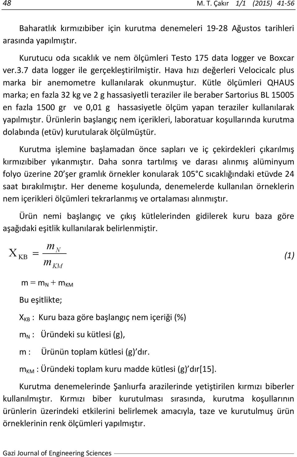 Kütle ölçümleri QHAUS marka; en fazla 32 kg ve 2 g hassasiyetli teraziler ile beraber Sartorius BL 15005 en fazla 1500 gr ve 0,01 g hassasiyetle ölçüm yapan teraziler kullanılarak yapılmıştır.