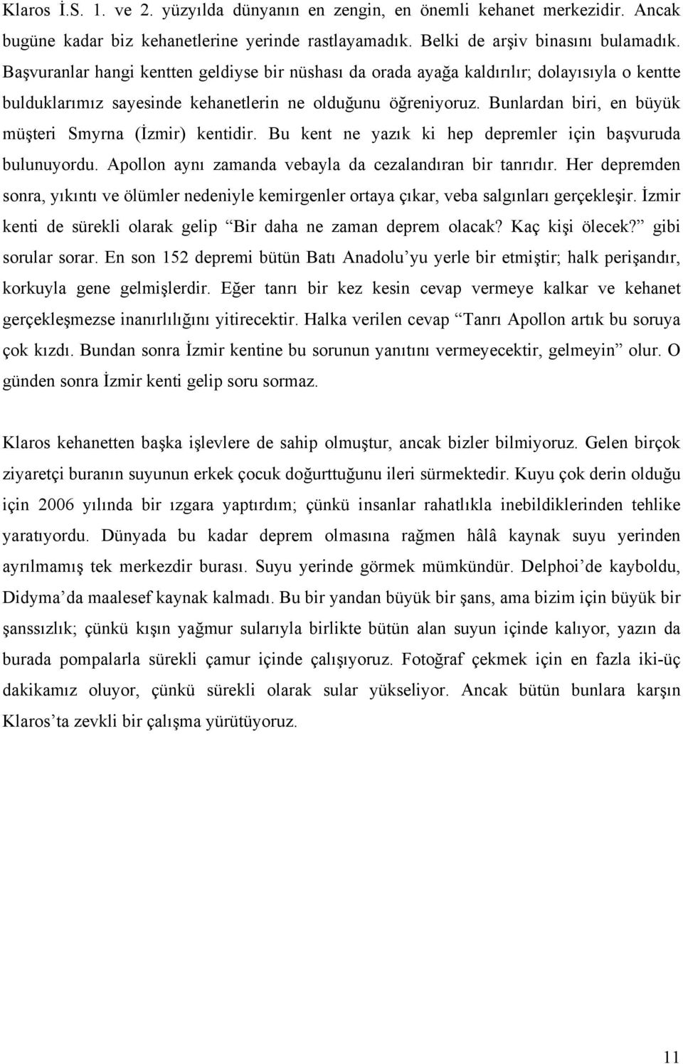 Bunlardan biri, en büyük müşteri Smyrna (İzmir) kentidir. Bu kent ne yazık ki hep depremler için başvuruda bulunuyordu. Apollon aynı zamanda vebayla da cezalandıran bir tanrıdır.