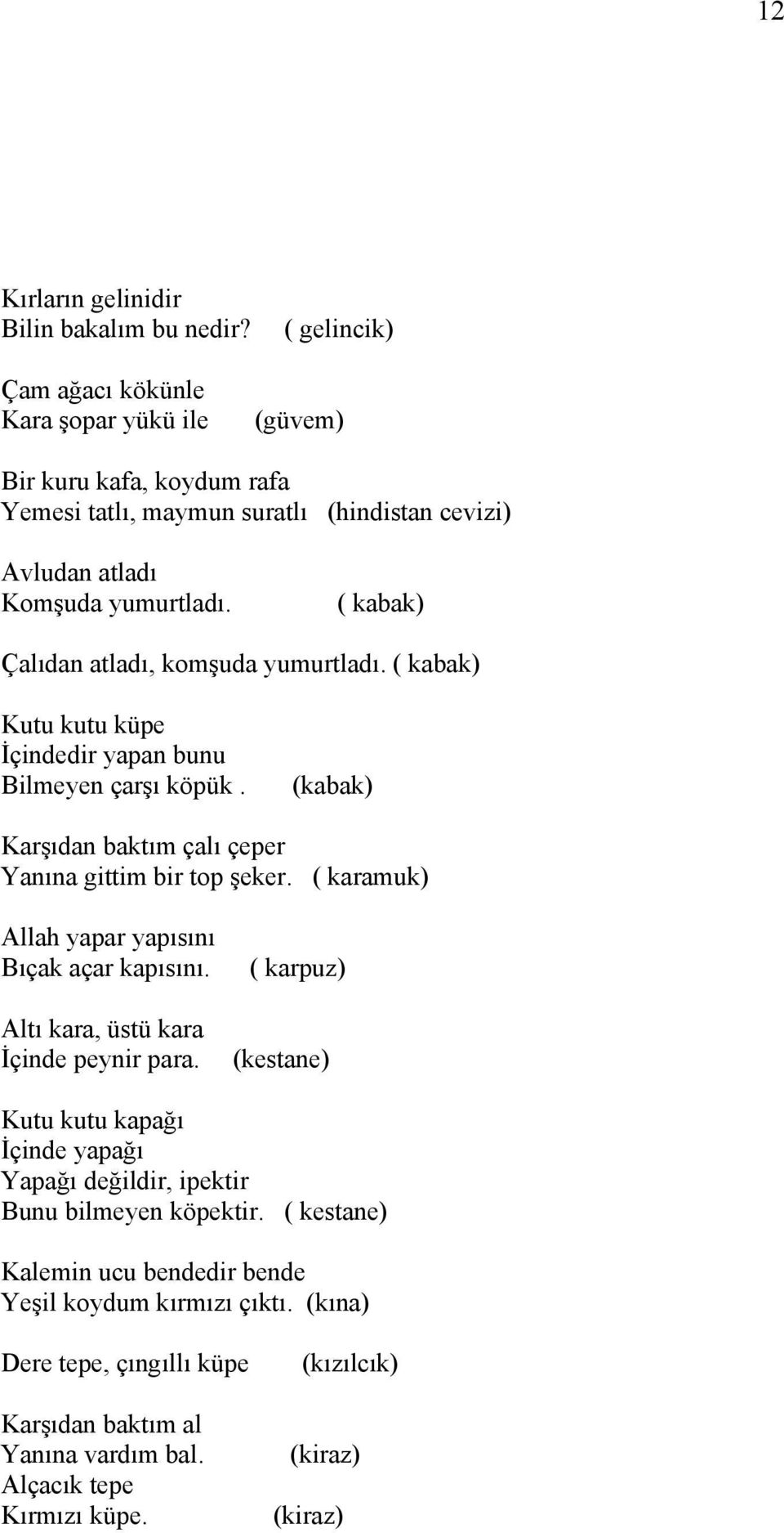 ( kabak) Çalıdan atladı, komşuda yumurtladı. ( kabak) Kutu kutu küpe İçindedir yapan bunu Bilmeyen çarşı köpük. (kabak) Karşıdan baktım çalı çeper Yanına gittim bir top şeker.