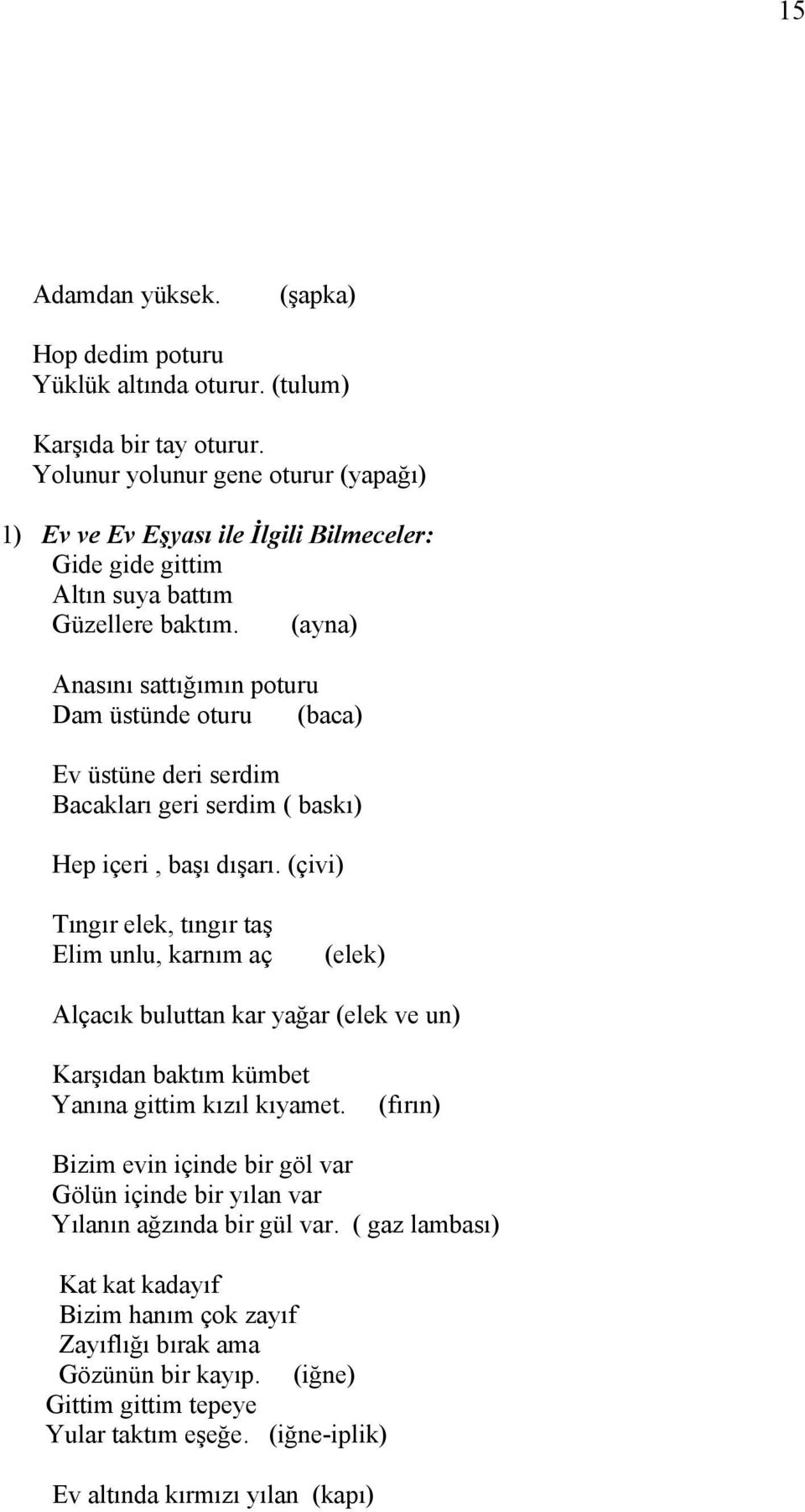 (ayna) Anasını sattığımın poturu Dam üstünde oturu (baca) Ev üstüne deri serdim Bacakları geri serdim ( baskı) Hep içeri, başı dışarı.