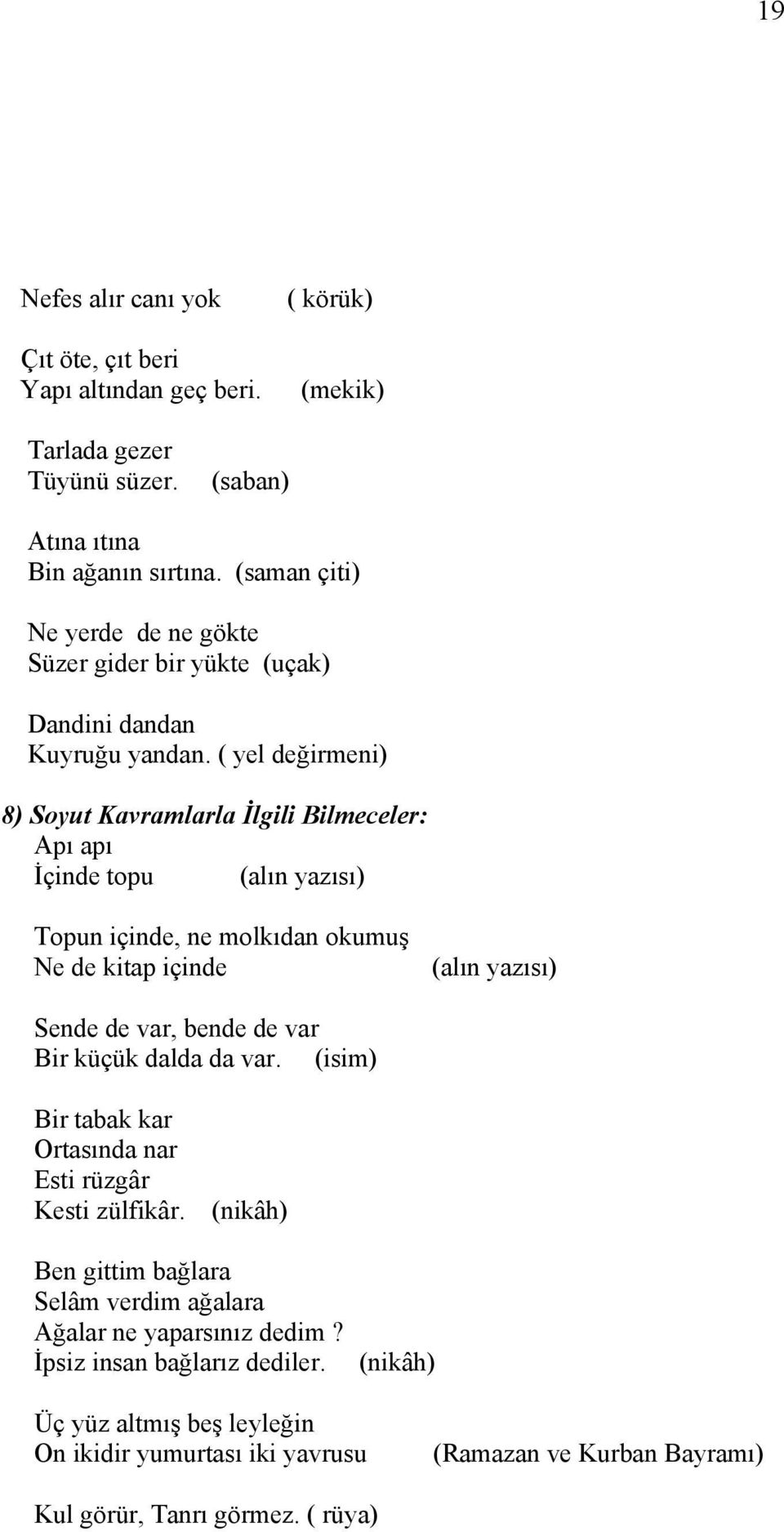 ( yel değirmeni) 8) Soyut Kavramlarla İlgili Bilmeceler: Apı apı İçinde topu (alın yazısı) Topun içinde, ne molkıdan okumuş Ne de kitap içinde (alın yazısı) Sende de var, bende de var