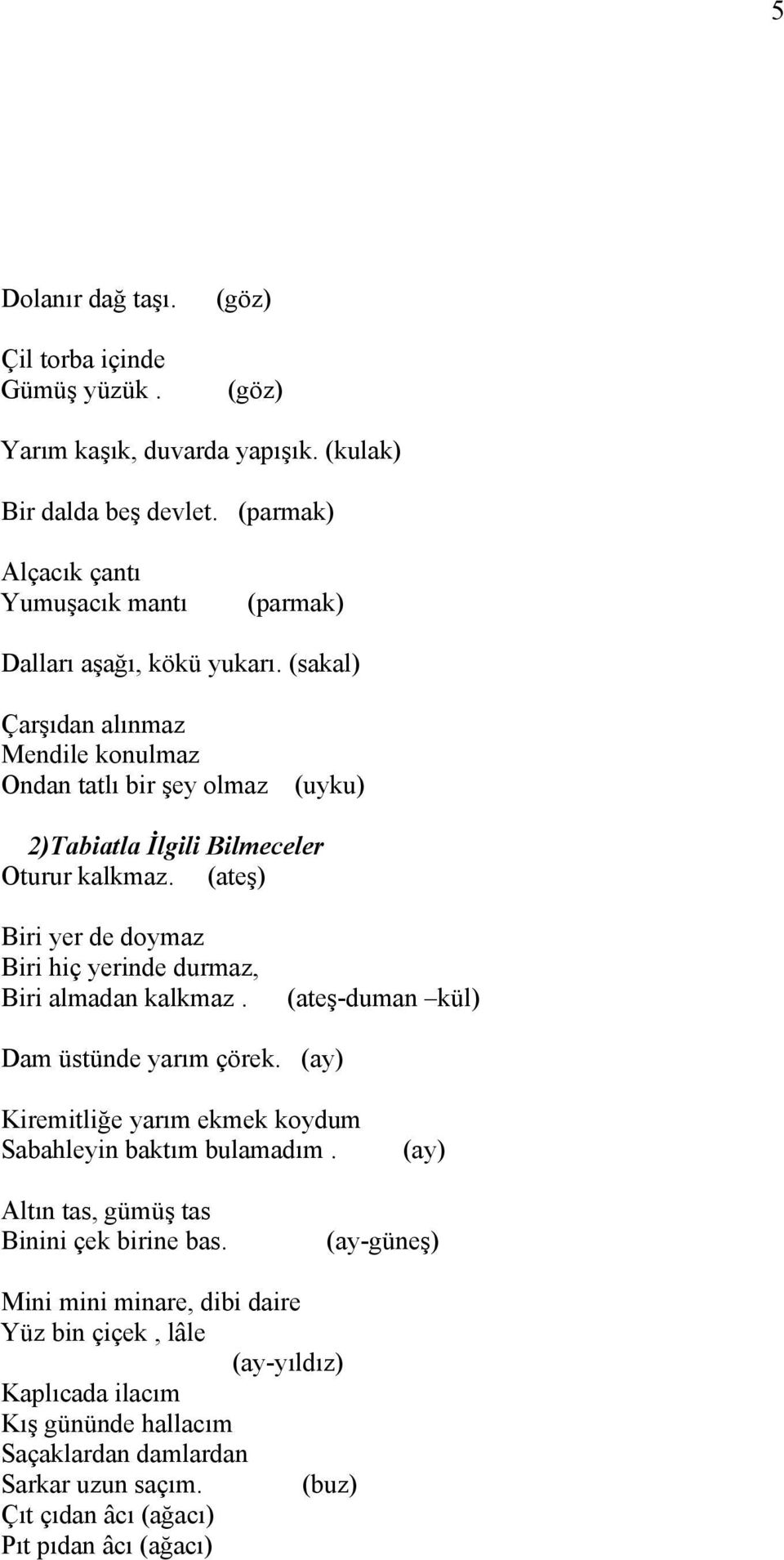 (sakal) Çarşıdan alınmaz Mendile konulmaz Ondan tatlı bir şey olmaz (uyku) 2)Tabiatla İlgili Bilmeceler Oturur kalkmaz.