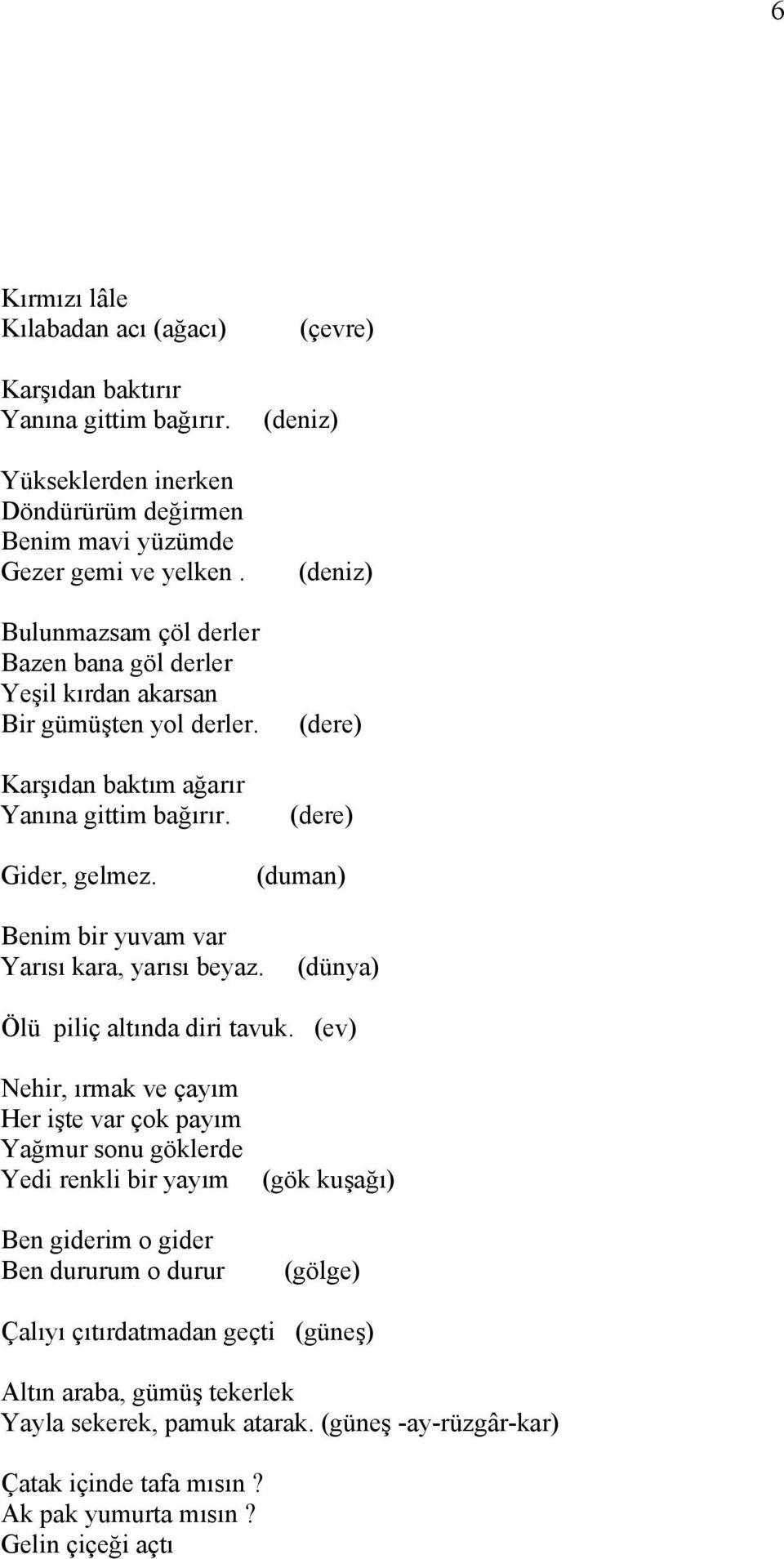 (duman) Benim bir yuvam var Yarısı kara, yarısı beyaz. (dünya) Ölü piliç altında diri tavuk.