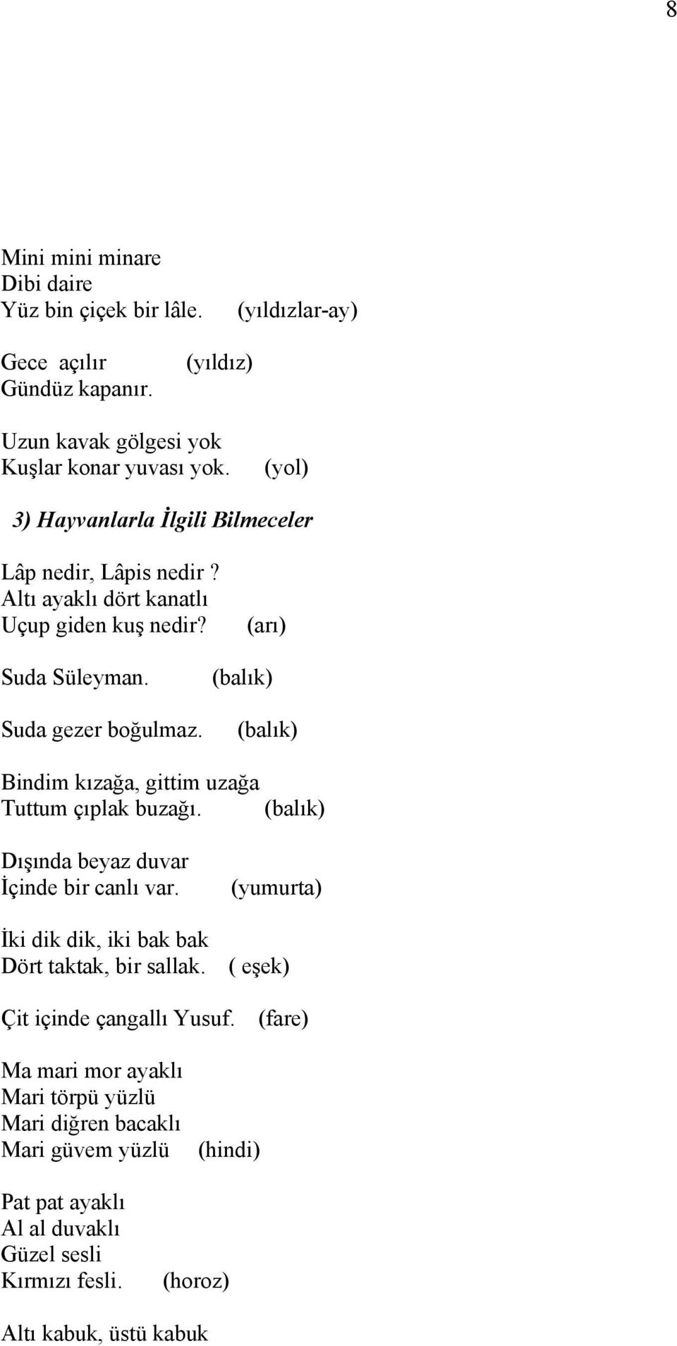 (balık) (balık) Bindim kızağa, gittim uzağa Tuttum çıplak buzağı. (balık) Dışında beyaz duvar İçinde bir canlı var.