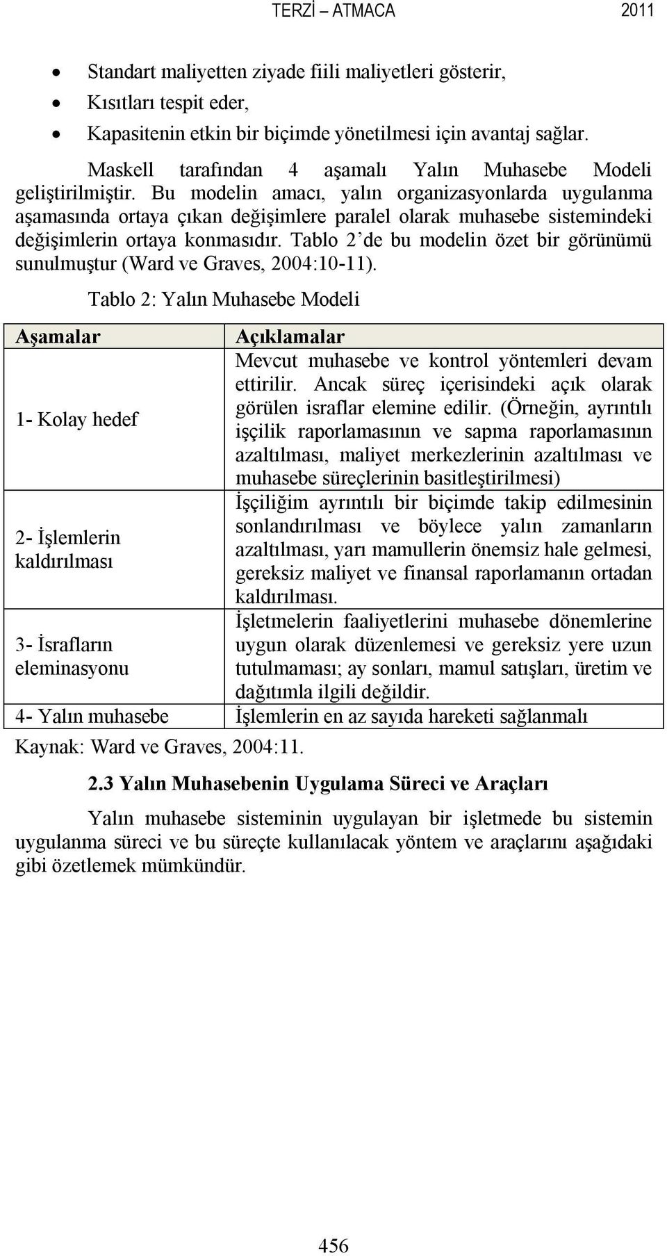 Bu modelin amacı, yalın organizasyonlarda uygulanma aşamasında ortaya çıkan değişimlere paralel olarak muhasebe sistemindeki değişimlerin ortaya konmasıdır.