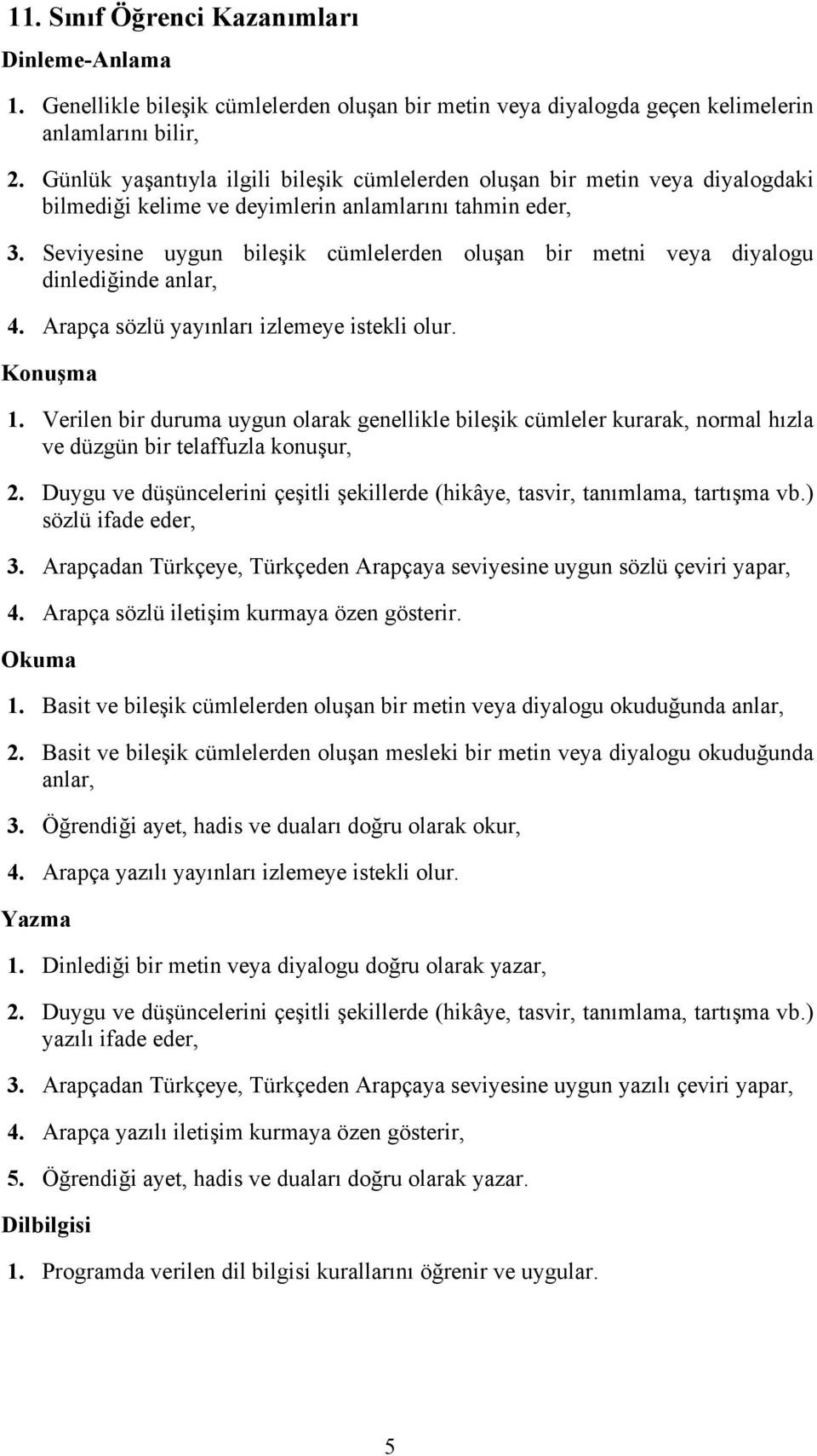 Seviyesine uygun bileşik cümlelerden oluşan bir metni veya diyalogu dinlediğinde anlar, 4. Arapça sözlü yayınları izlemeye istekli olur. Konuşma 1.