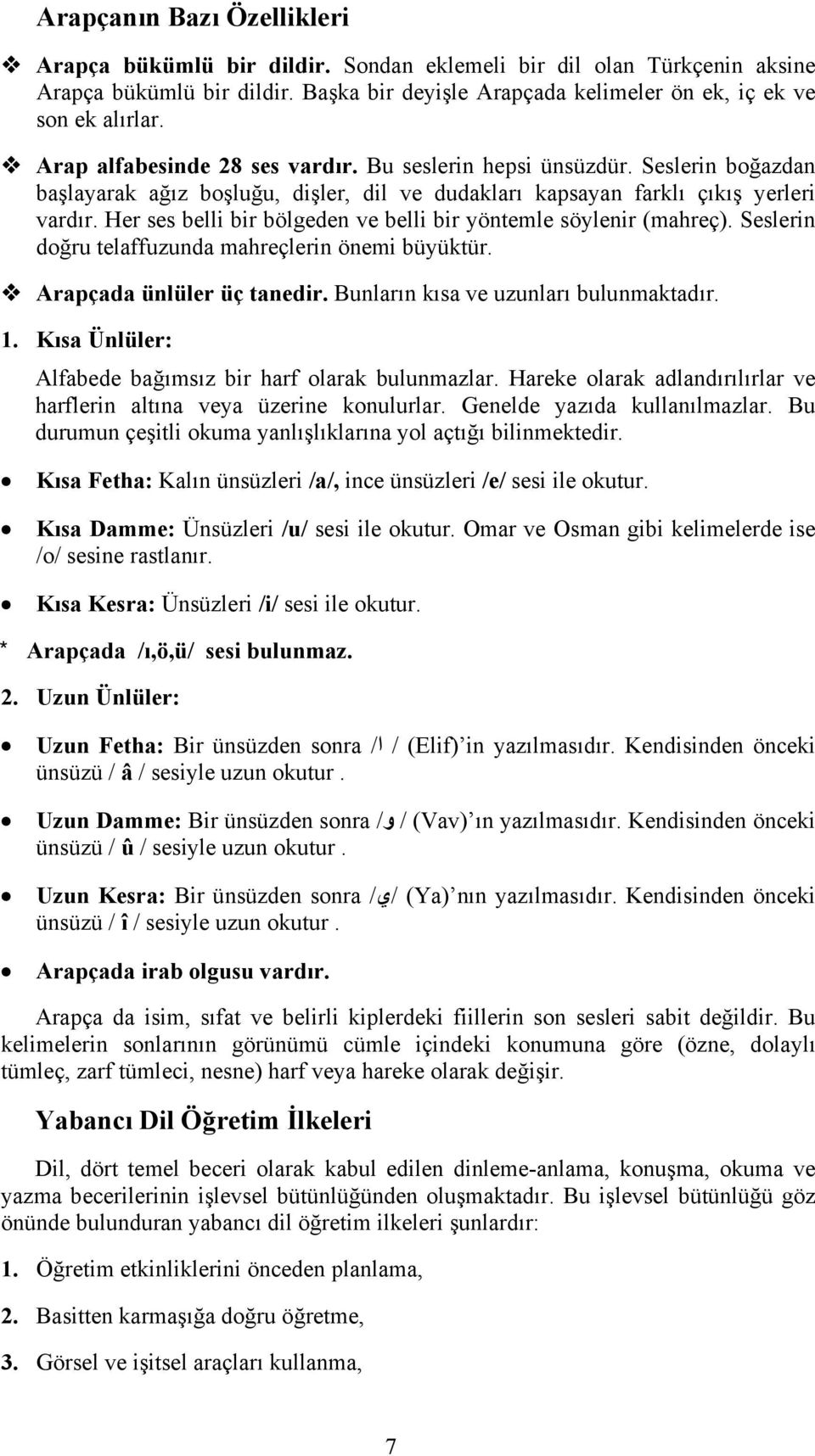 Her ses belli bir bölgeden ve belli bir yöntemle söylenir (mahreç). Seslerin doğru telaffuzunda mahreçlerin önemi büyüktür. Arapçada ünlüler üç tanedir. Bunların kısa ve uzunları bulunmaktadır. 1.