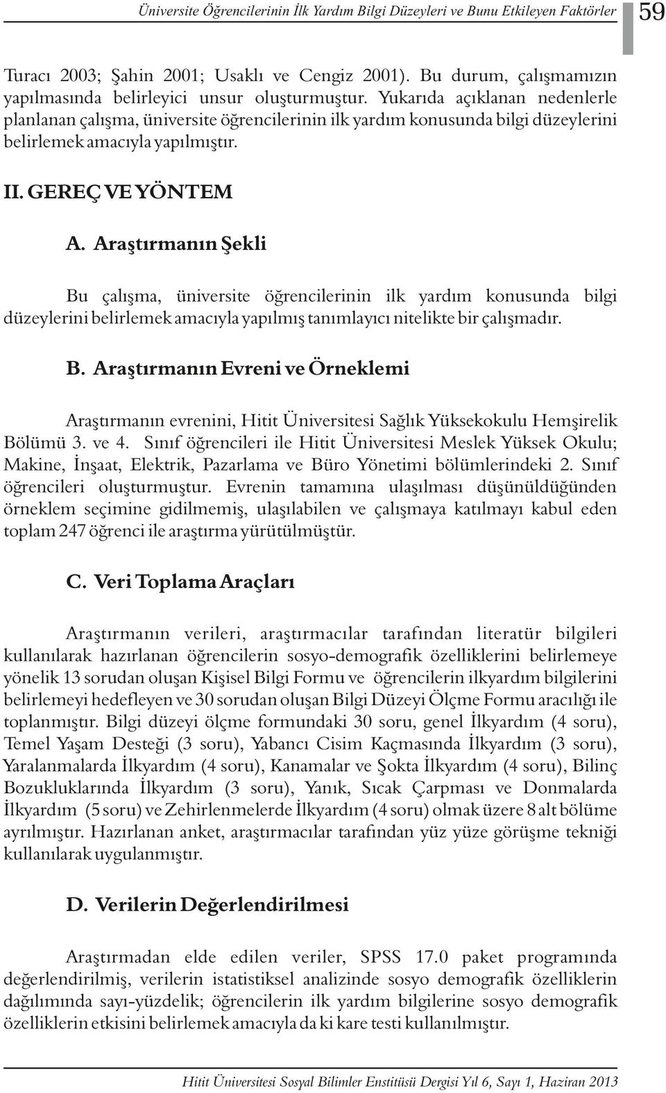 Araştırmanın Şekli Bu çalışma, üniversite öğrencilerinin ilk yardım konusunda bilgi düzeylerini belirlemek amacıyla yapılmış tanımlayıcı nitelikte bir çalışmadır. B. Araştırmanın Evreni ve Örneklemi Araştırmanın evrenini, Hitit Üniversitesi Sağlık Yüksekokulu Hemşirelik Bölümü 3.