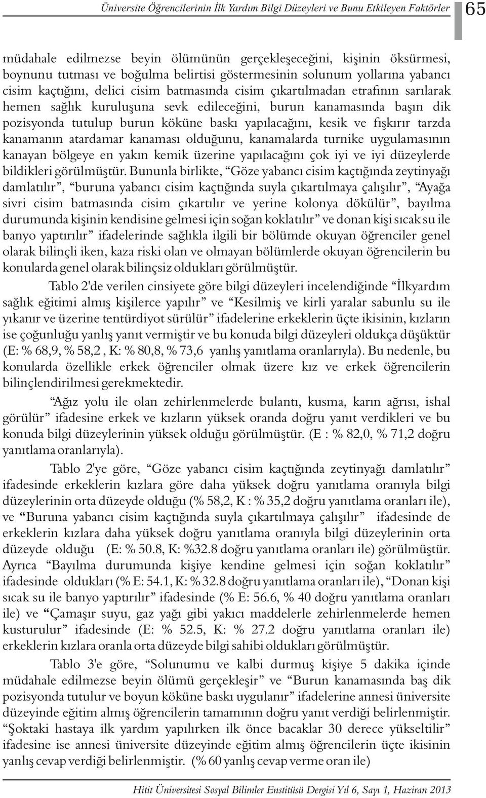 pozisyonda tutulup burun köküne baskı yapılacağını, kesik ve fışkırır tarzda kanamanın atardamar kanaması olduğunu, kanamalarda turnike uygulamasının kanayan bölgeye en yakın kemik üzerine