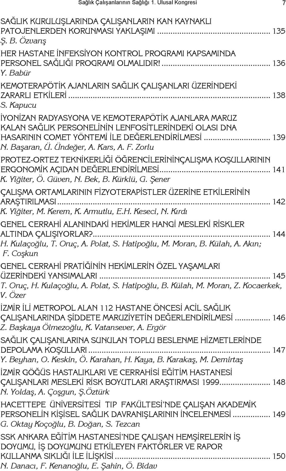 Kapucu İYONİZAN RADYASYONA VE KEMOTERAPÖTİK AJANLARA MARUZ KALAN SAĞLIK PERSONELİNİN LENFOSİTLERİNDEKİ OLASI DNA HASARININ COMET YÖNTEMİ İLE DEĞERLENDİRİLMESİ... 139 N. Başaran, Ü. Ündeğer, A.