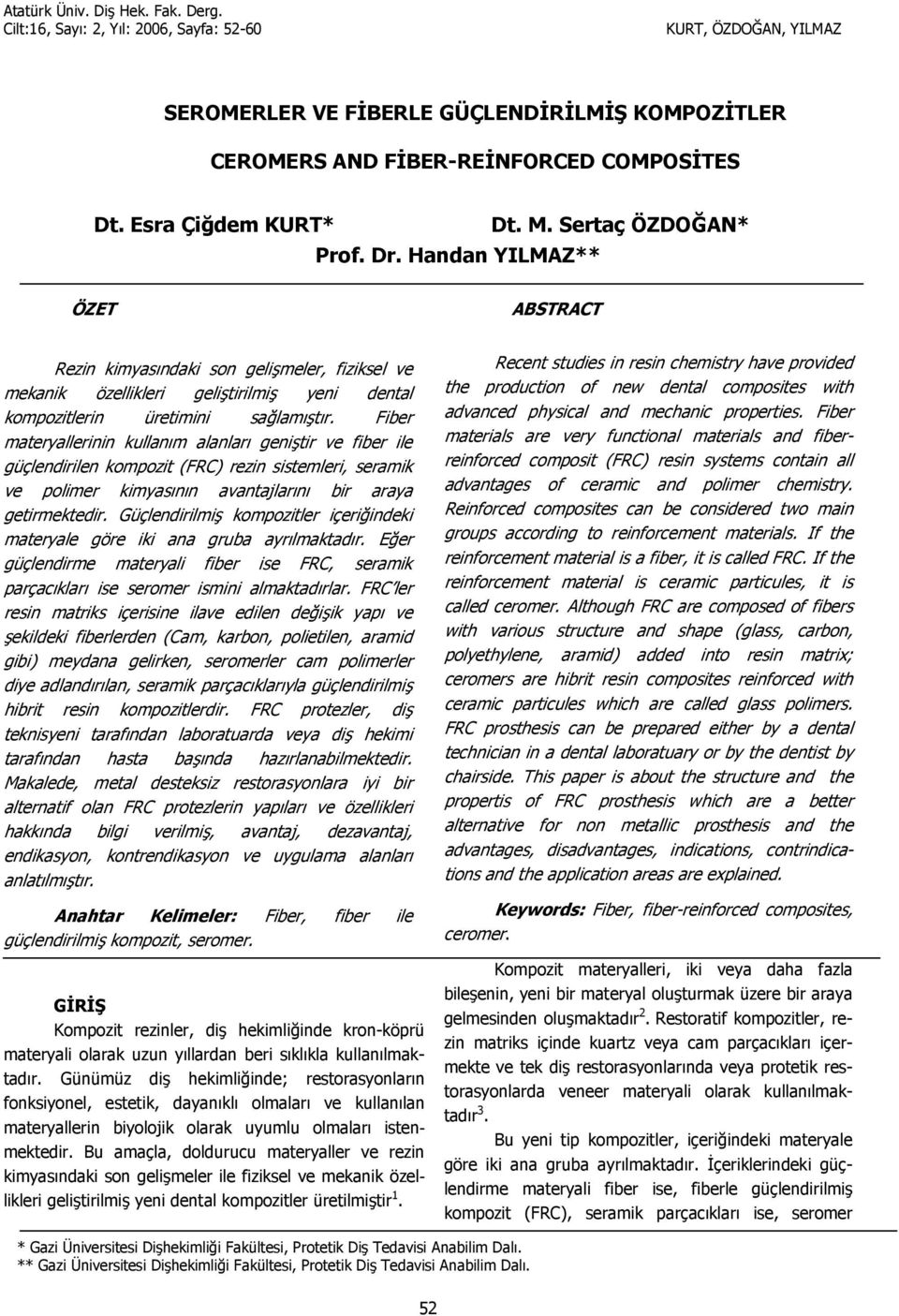 Fiber materyallerinin kullanm alanlar genitir ve fiber ile güçlendirilen kompozit (FRC) rezin sistemleri, seramik ve polimer kimyasnn avantajlarn bir araya getirmektedir.