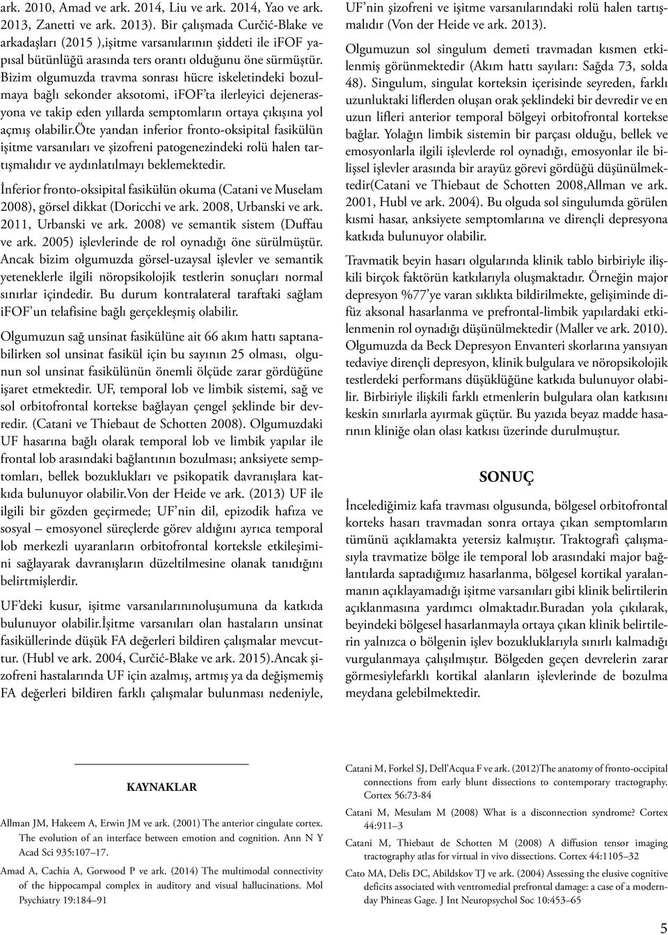 Bizim olgumuzda travma sonrası hücre iskeletindeki bozulmaya bağlı sekonder aksotomi, ifof ta ilerleyici dejenerasyona ve takip eden yıllarda semptomların ortaya çıkışına yol açmış olabilir.