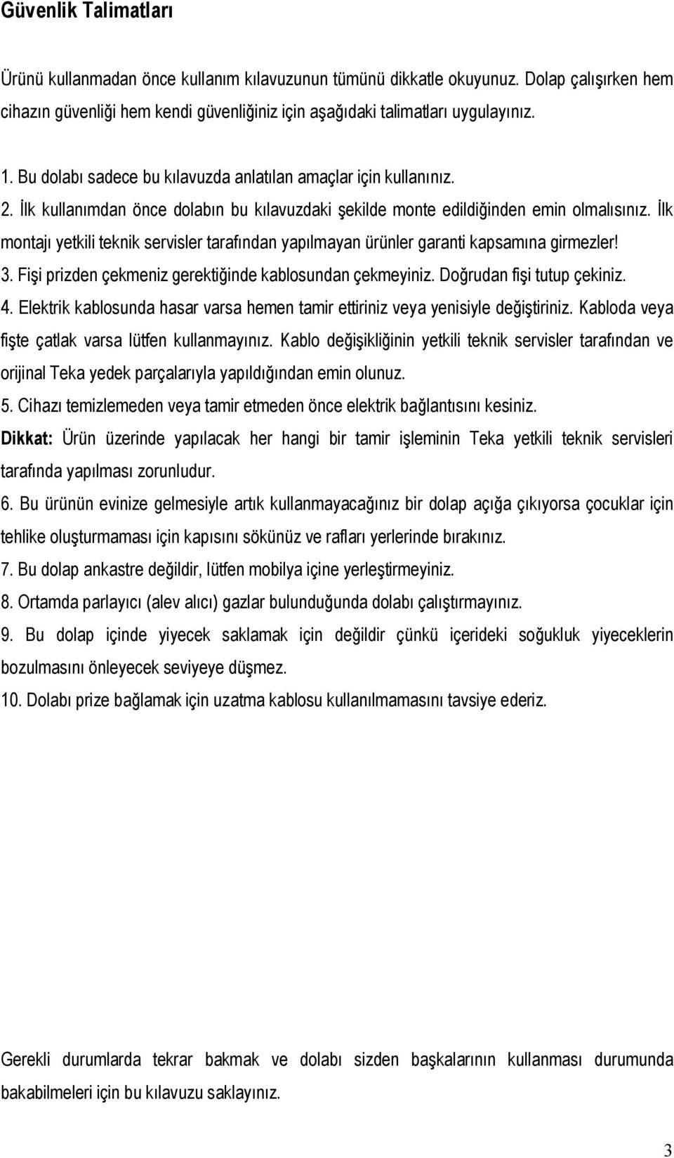 İlk montajı yetkili teknik servisler tarafından yapılmayan ürünler garanti kapsamına girmezler! 3. Fişi prizden çekmeniz gerektiğinde kablosundan çekmeyiniz. Doğrudan fişi tutup çekiniz. 4.