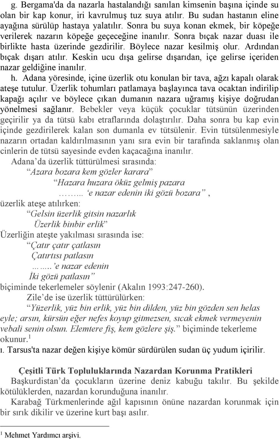 Ardından bıçak dışarı atılır. Keskin ucu dışa gelirse dışarıdan, içe gelirse içeriden nazar geldiğine inanılır. h.