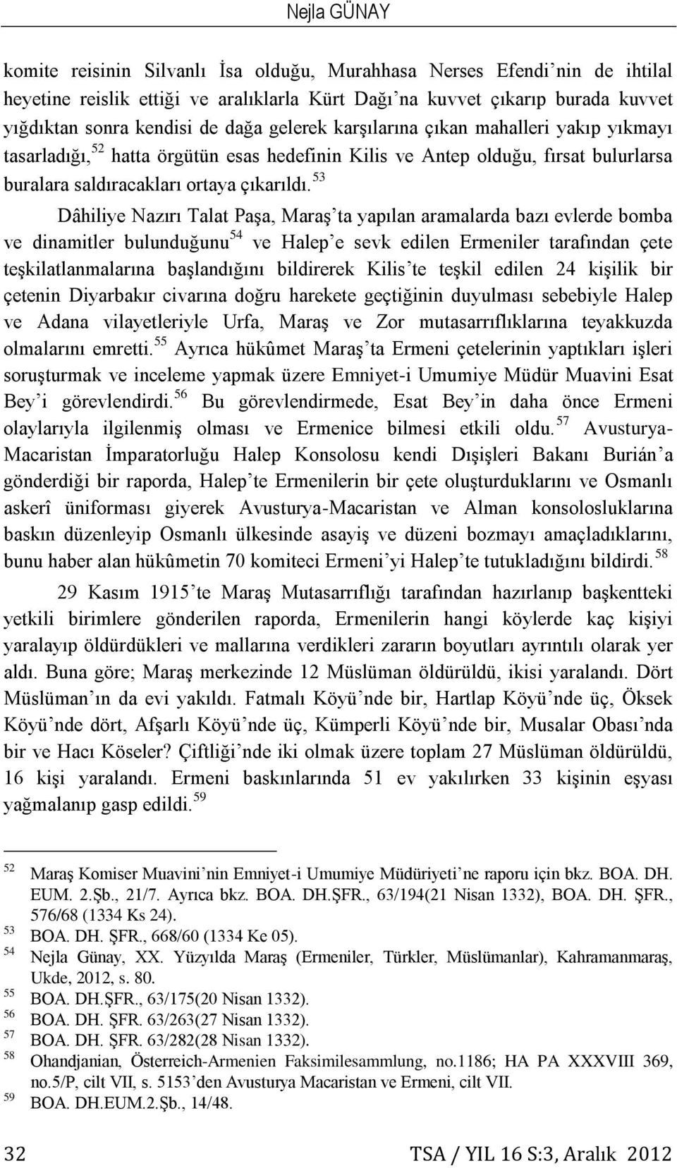 53 Dâhiliye Nazırı Talat Paşa, Maraş ta yapılan aramalarda bazı evlerde bomba ve dinamitler bulunduğunu 54 ve Halep e sevk edilen Ermeniler tarafından çete teşkilatlanmalarına başlandığını bildirerek