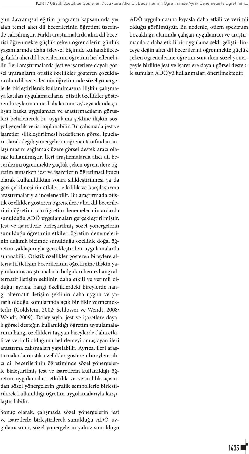 Farklı araştırmalarda alıcı dil becerisi öğrenmekte güçlük çeken öğrencilerin günlük yaşamlarında daha işlevsel biçimde kullanabileceği farklı alıcı dil becerilerinin öğretimi hedeflenebilir.