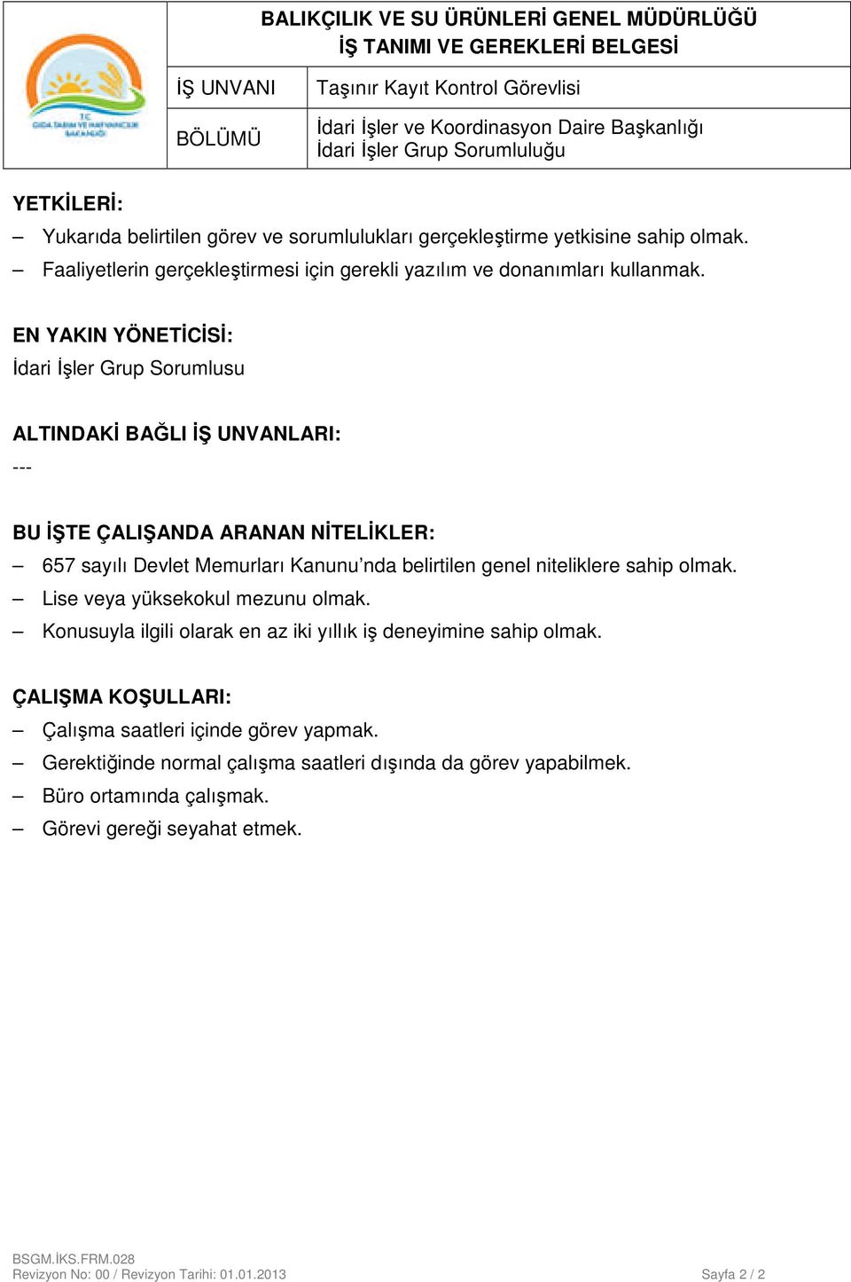 EN YAKIN YÖNETİCİSİ: İdari İşler Grup Sorumlusu ALTINDAKİ BAĞLI İŞ UNVANLARI: --- BU İŞTE ÇALIŞANDA ARANAN NİTELİKLER: 657 sayılı Devlet Memurları Kanunu nda belirtilen genel niteliklere sahip