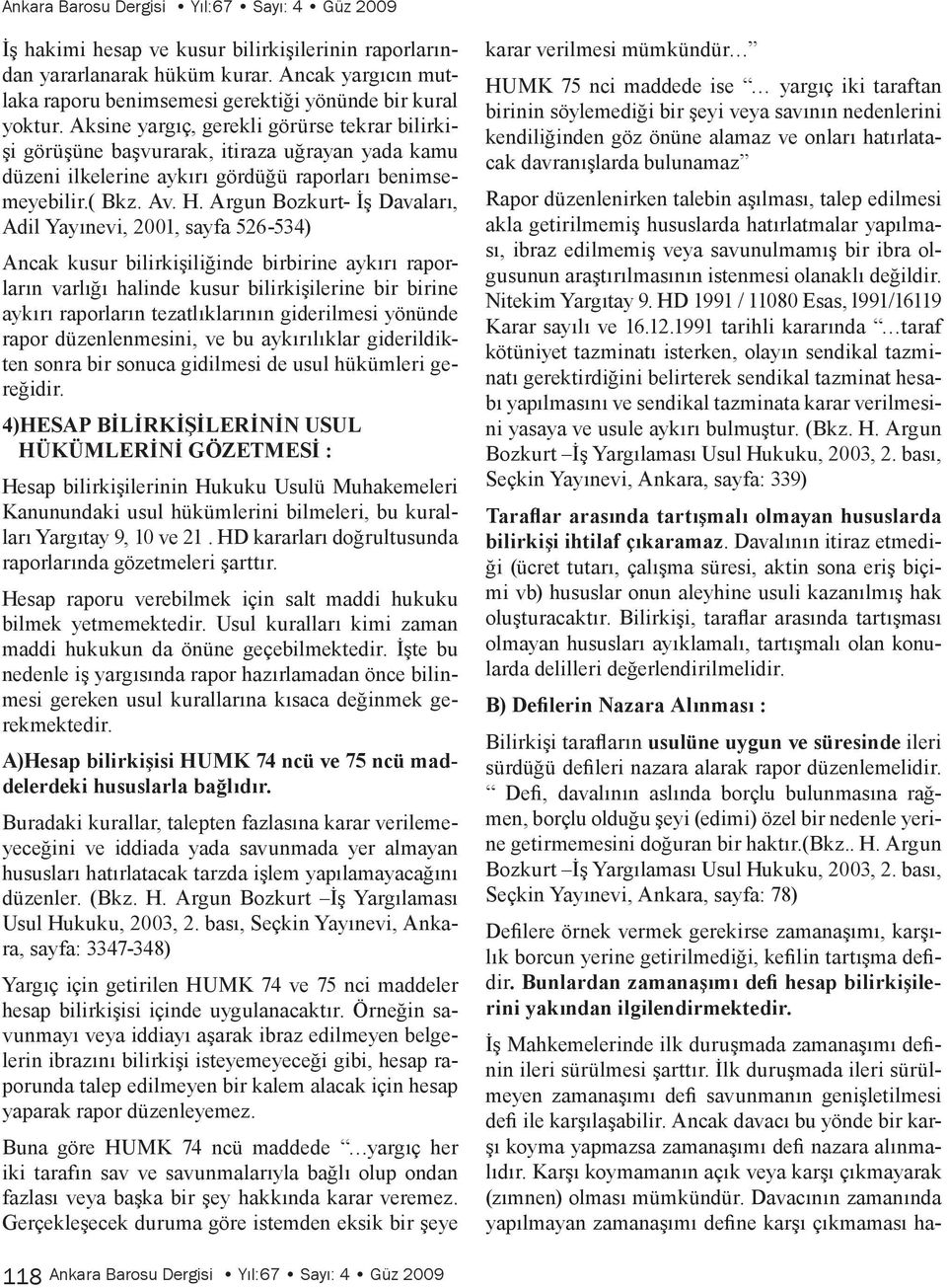 Aksine yargıç, gerekli görürse tekrar bilirkişi görüşüne başvurarak, itiraza uğrayan yada kamu düzeni ilkelerine aykırı gördüğü raporları benimsemeyebilir.( Bkz. Av. H.