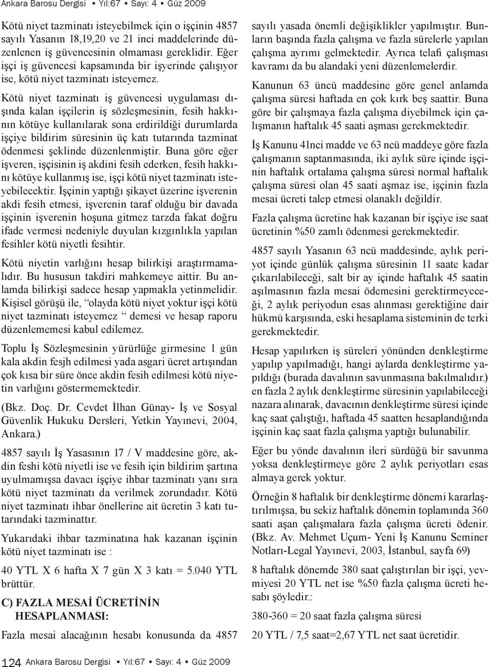 Kötü niyet tazminatı iş güvencesi uygulaması dışında kalan işçilerin iş sözleşmesinin, fesih hakkının kötüye kullanılarak sona erdirildiği durumlarda işçiye bildirim süresinin üç katı tutarında