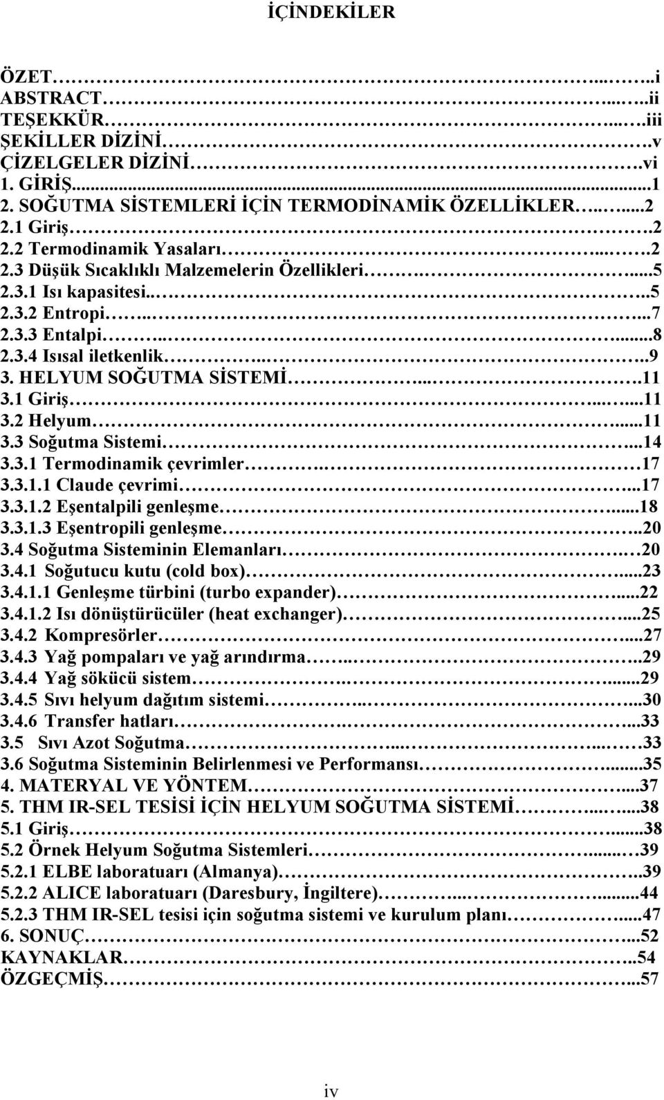 ..11 3.3 Soğutma Sistemi...14 3.3.1 Termodinamik çevrimler. 17 3.3.1.1 Claude çevrimi...17 3.3.1.2 Eşentalpili genleşme...18 3.3.1.3 Eşentropili genleşme..20 3.4 Soğutma Sisteminin Elemanları. 20 3.4.1 Soğutucu kutu (cold box).