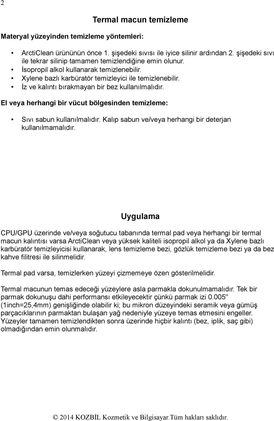 İz ve kalıntı bırakmayan bir bez kullanılmalıdır. El veya herhangi bir vücut bölgesinden temizleme: Sıvı sabun kullanılmalıdır. Kalıp sabun ve/veya herhangi bir deterjan kullanılmamalıdır.