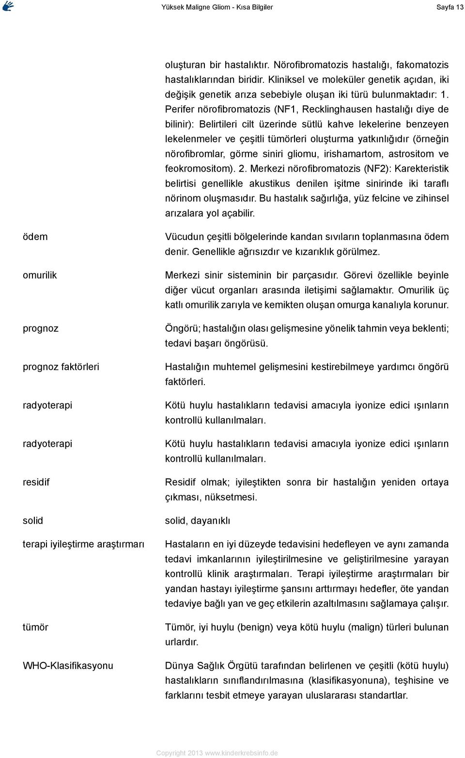 Perifer nörofibromatozis (NF1, Recklinghausen hastalığı diye de bilinir): Belirtileri cilt üzerinde sütlü kahve lekelerine benzeyen lekelenmeler ve çeşitli tümörleri oluşturma yatkınlığıdır (örneğin