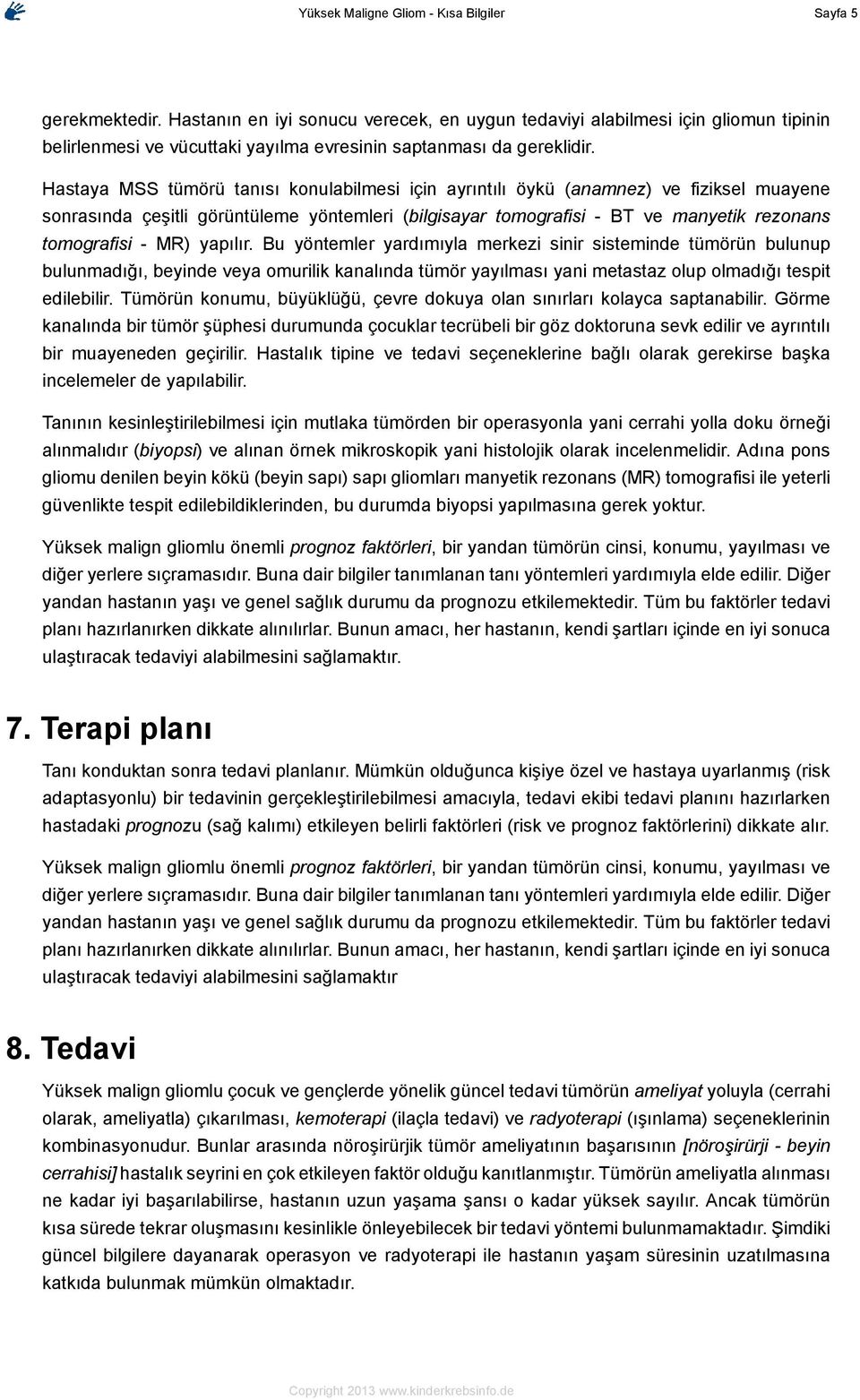 Hastaya MSS tümörü tanısı konulabilmesi için ayrıntılı öykü (anamnez) ve fiziksel muayene sonrasında çeşitli görüntüleme yöntemleri (bilgisayar tomografisi - BT ve manyetik rezonans tomografisi - MR)