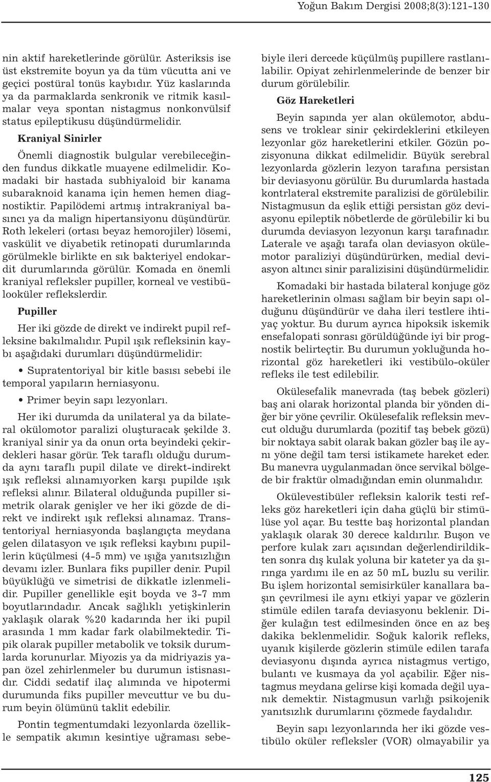 Kraniyal Sinirler Önemli diagnostik bulgular verebileceğinden fundus dikkatle muayene edilmelidir. Komadaki bir hastada subhiyaloid bir kanama subaraknoid kanama için hemen hemen diagnostiktir.