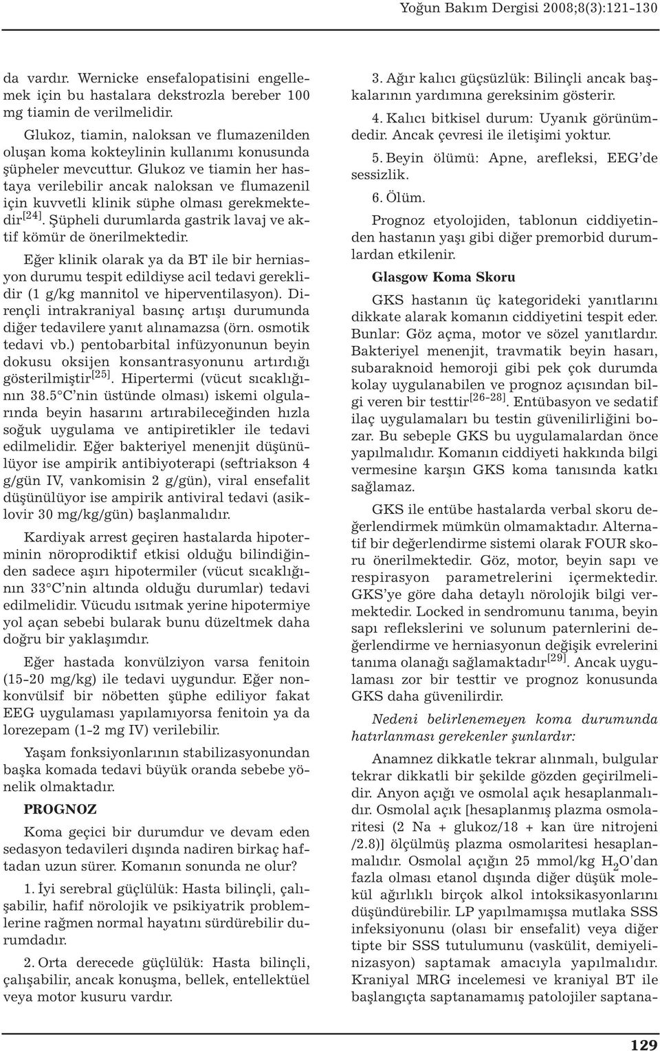 Glukoz ve tiamin her hastaya verilebilir ancak naloksan ve flumazenil için kuvvetli klinik süphe olması gerekmektedir [24]. Şüpheli durumlarda gastrik lavaj ve aktif kömür de önerilmektedir.