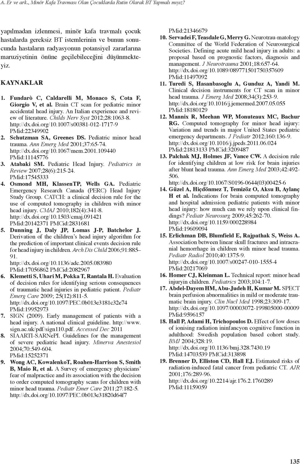 KAYNAKLAR. Fundarò C, Caldarelli M, Monaco S, Cota F, Giorgio V, et al. Brain CT scan for pediatric minor accidental head injury. An Italian experience and review of literature.