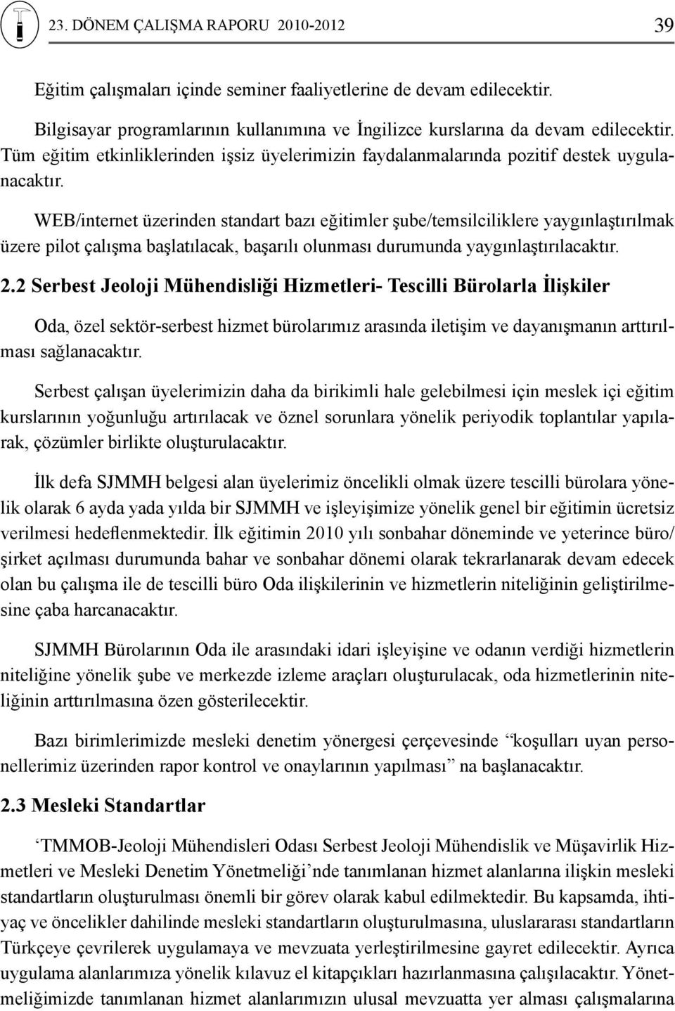 WEB/internet üzerinden standart bazı eğitimler şube/temsilciliklere yaygınlaştırılmak üzere pilot çalışma başlatılacak, başarılı olunması durumunda yaygınlaştırılacaktır. 2.